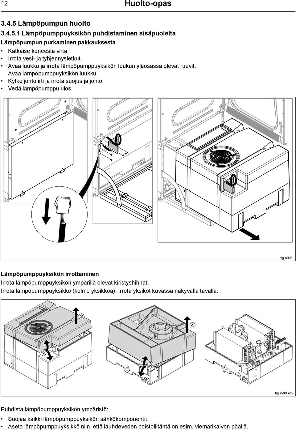 Vedä lämpöpumppu ulos. fig.8008 Lämpöpumppuyksikön irrottaminen Irrota lämpöpumppuyksikön ympärillä olevat kiristyshihnat. Irrota lämpöpumppuyksikkö (kolme yksikköä).