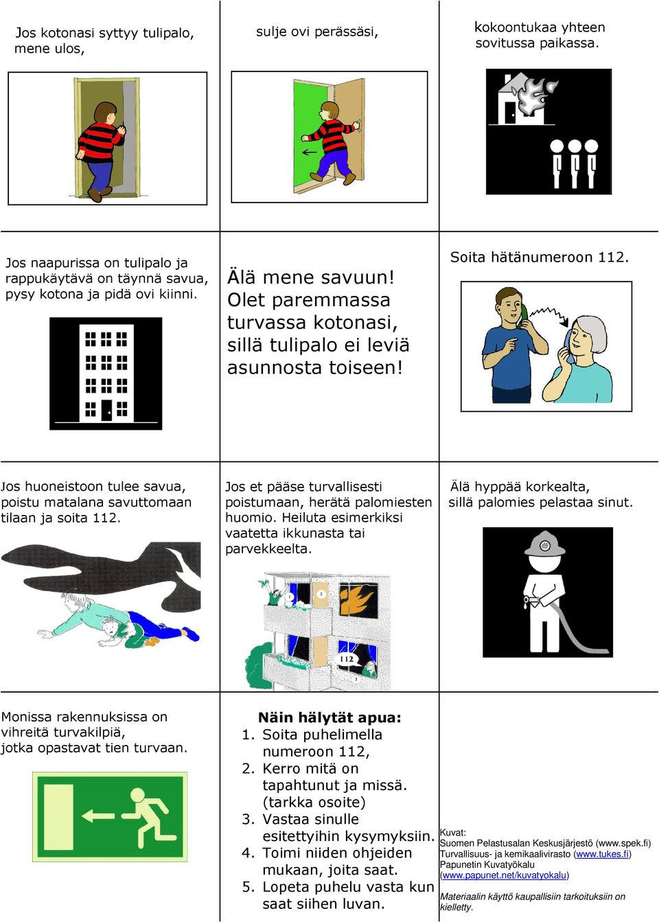 Jos et pääse turvallisesti poistumaan, herätä palomiesten huomio. Heiluta esimerkiksi vaatetta ikkunasta tai parvekkeelta. Älä hyppää korkealta, sillä palomies pelastaa sinut.