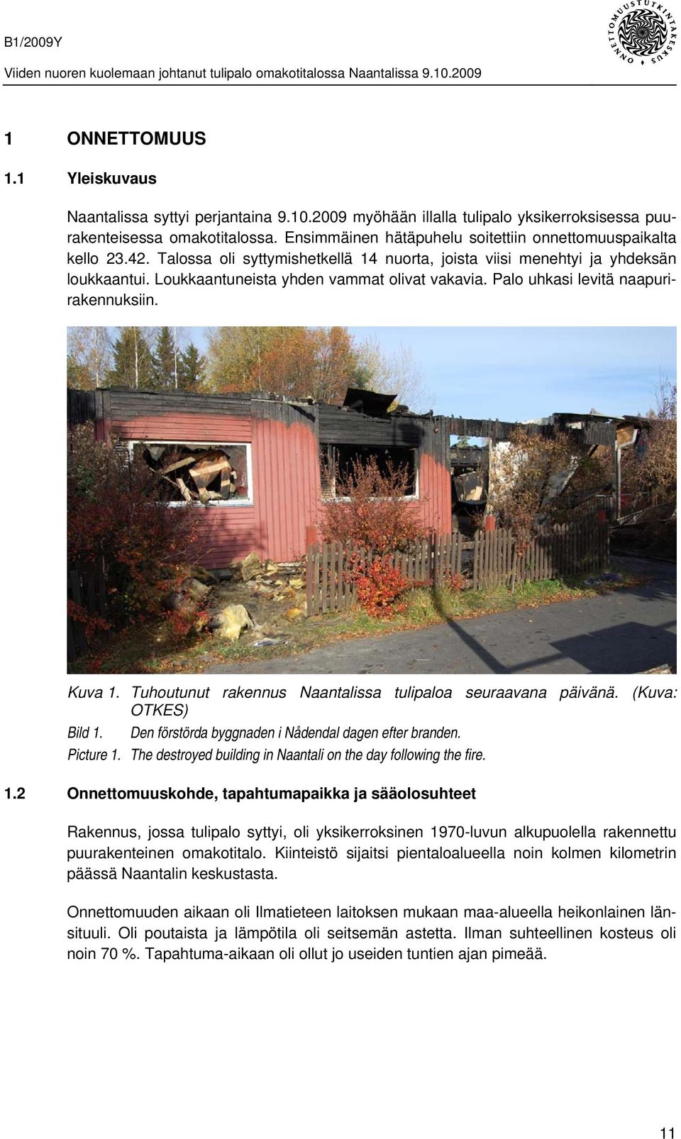 Palo uhkasi levitä naapurirakennuksiin. Kuva 1. Tuhoutunut rakennus Naantalissa tulipaloa seuraavana päivänä. (Kuva: OTKES) Bild 1. Den förstörda byggnaden i Nådendal dagen efter branden. Picture 1.