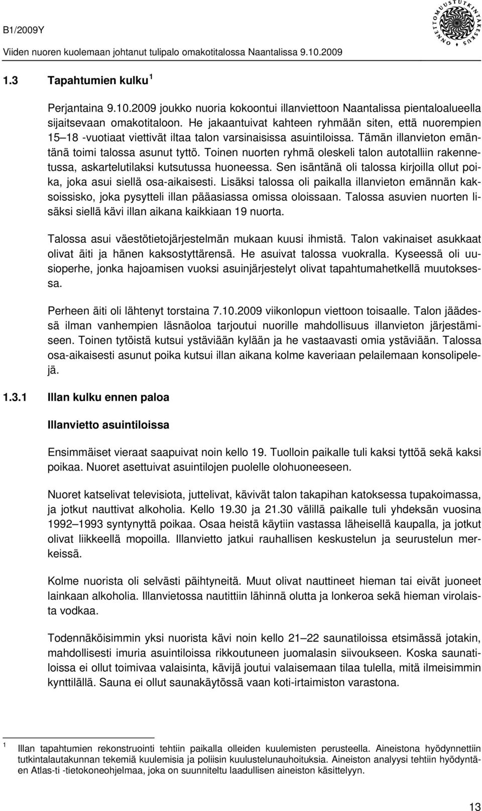 Toinen nuorten ryhmä oleskeli talon autotalliin rakennetussa, askartelutilaksi kutsutussa huoneessa. Sen isäntänä oli talossa kirjoilla ollut poika, joka asui siellä osa-aikaisesti.