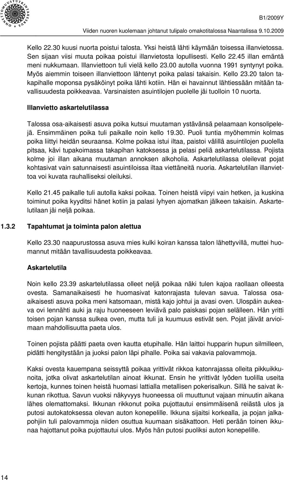 20 talon takapihalle moponsa pysäköinyt poika lähti kotiin. Hän ei havainnut lähtiessään mitään tavallisuudesta poikkeavaa. Varsinaisten asuintilojen puolelle jäi tuolloin 10 nuorta.