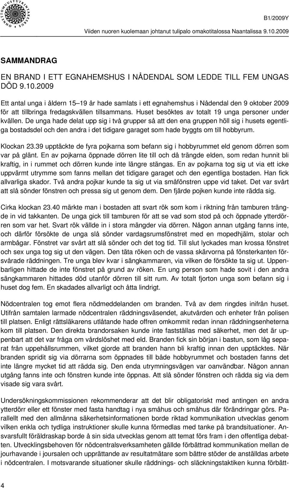 Huset besöktes av totalt 19 unga personer under kvällen.