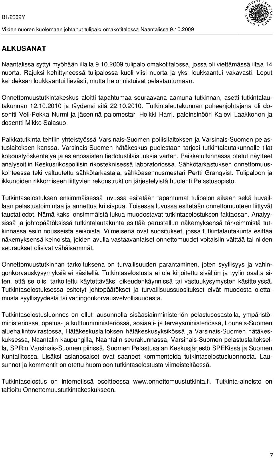 Onnettomuustutkintakeskus aloitti tapahtumaa seuraavana aamuna tutkinnan, asetti tutkintalautakunnan 12.10.2010 