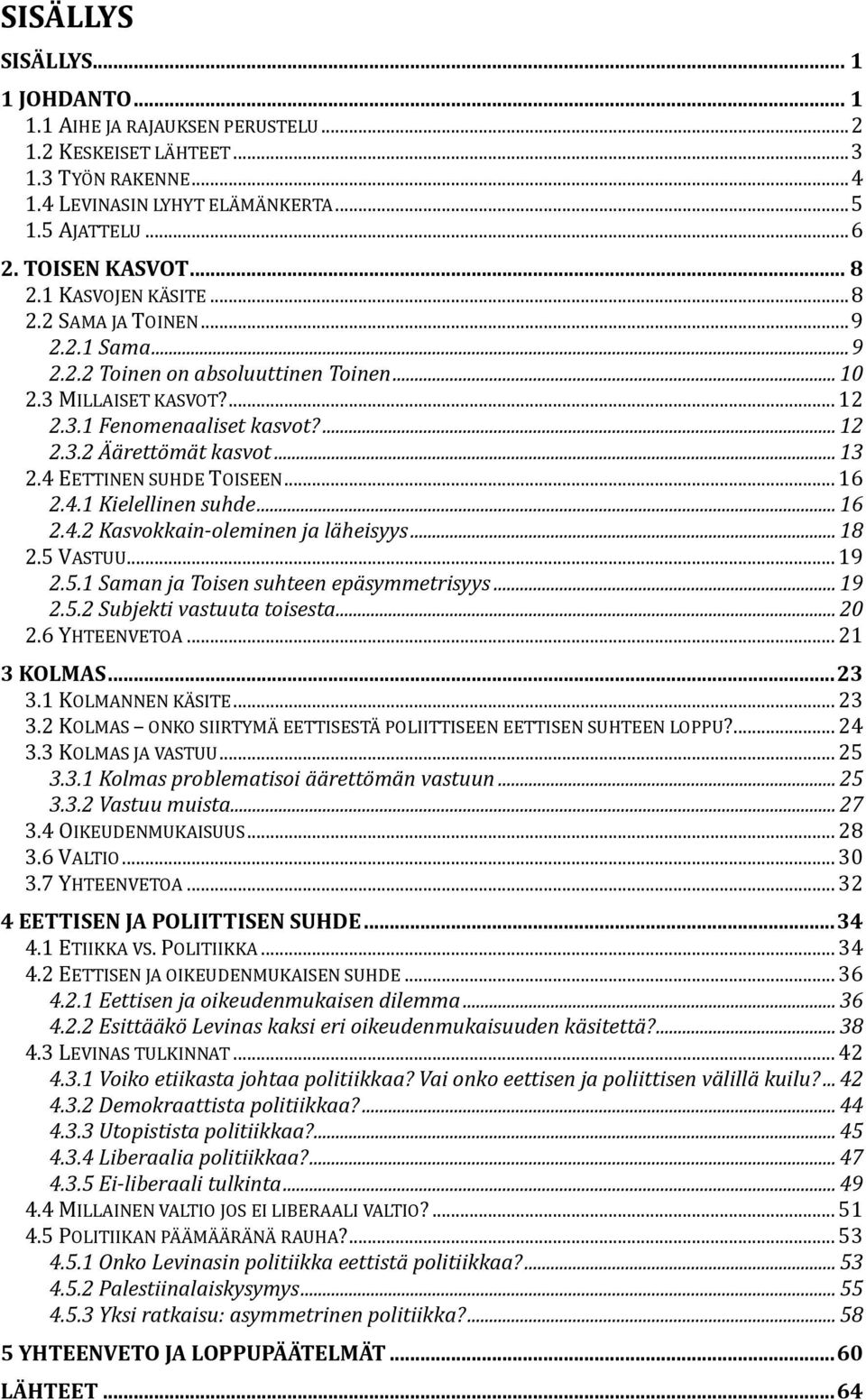 .. 13 2.4 EETTINEN SUHDE TÖISEEN... 16 2.4.1 Kielellinen suhde... 16 2.4.2 Kasvokkain-oleminen ja läheisyys... 18 2.5 VASTUU... 19 2.5.1 Saman ja Toisen suhteen epäsymmetrisyys... 19 2.5.2 Subjekti vastuuta toisesta.