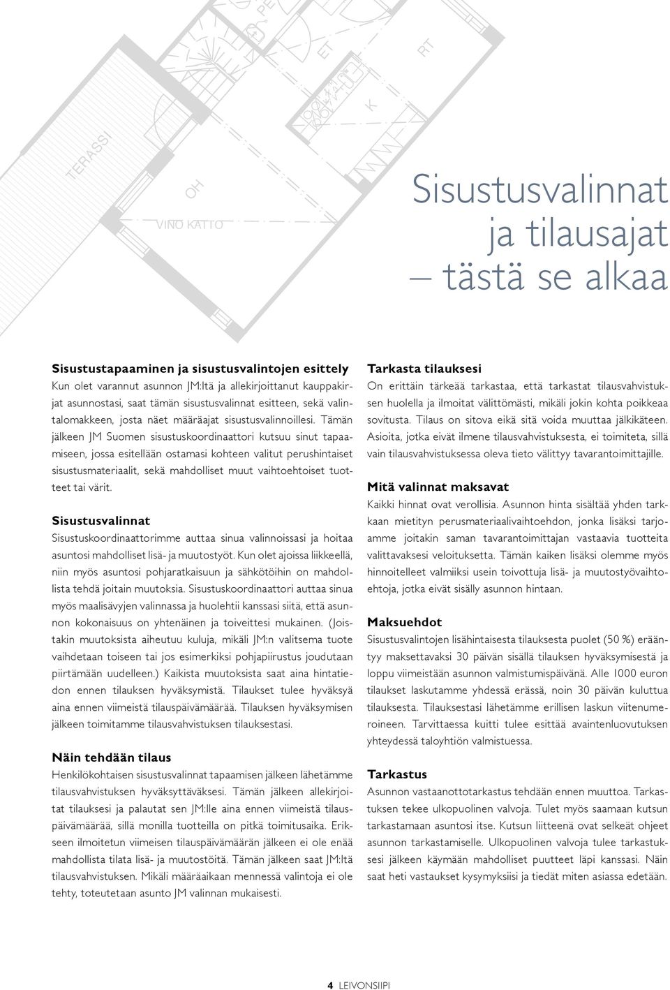 Tämän jälkeen JM Suomen sisustuskoordinaattori kutsuu sinut tapaamiseen, jossa esitellään ostamasi kohteen valitut perushintaiset sisustusmateriaalit, sekä mahdolliset muut vaihtoehtoiset tuotteet