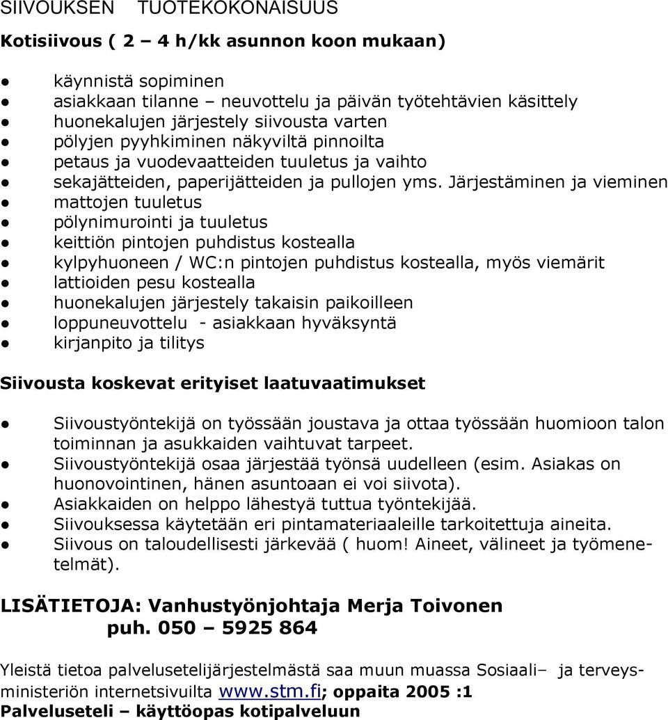 Järjestäminen ja vieminen mattojen tuuletus pölynimurointi ja tuuletus keittiön pintojen puhdistus kostealla kylpyhuoneen / WC:n pintojen puhdistus kostealla, myös viemärit lattioiden pesu kostealla