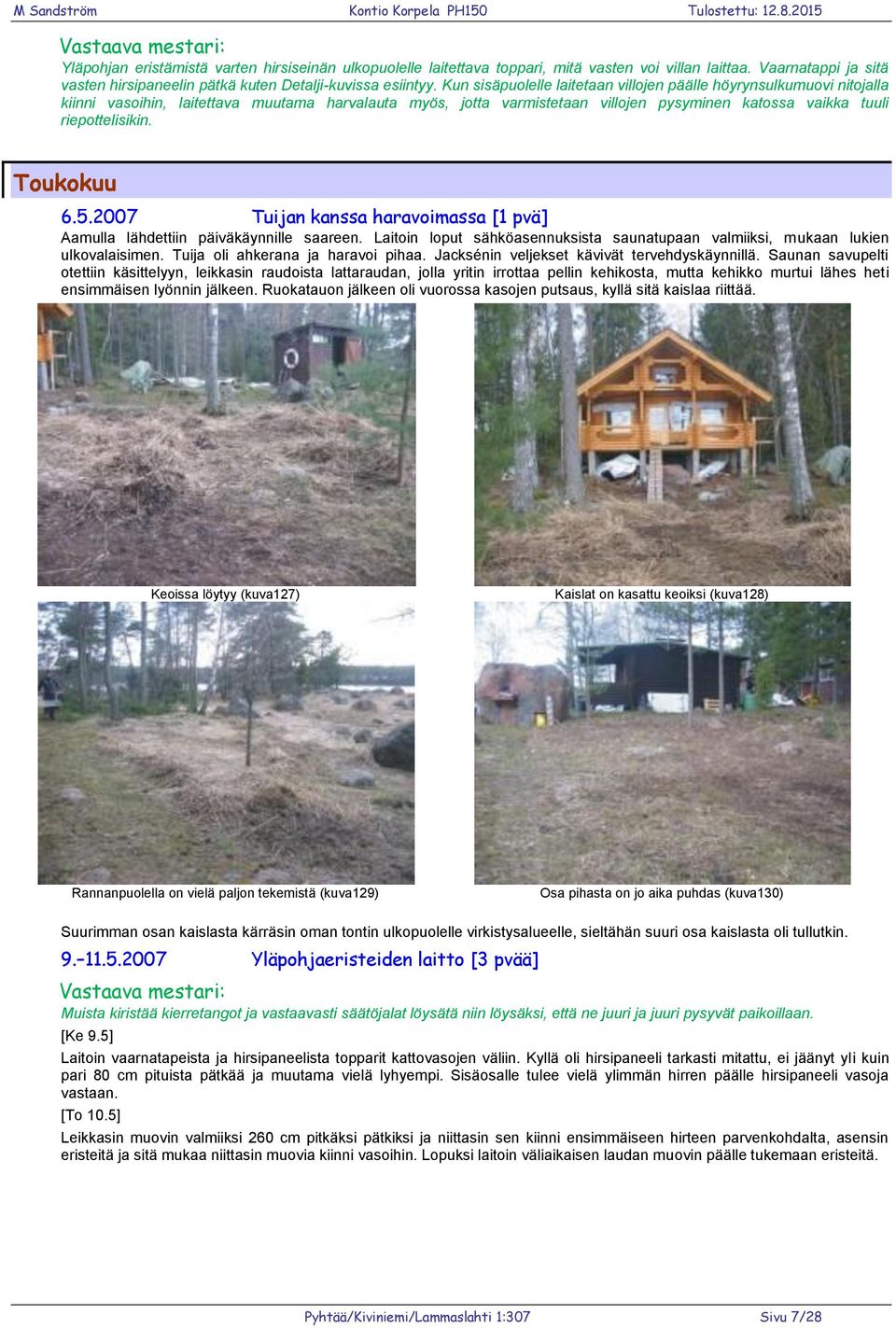 Toukokuu 6.5.2007 Tuijan kanssa haravoimassa [1 pvä] Aamulla lähdettiin päiväkäynnille saareen. Laitoin loput sähköasennuksista saunatupaan valmiiksi, mukaan lukien ulkovalaisimen.