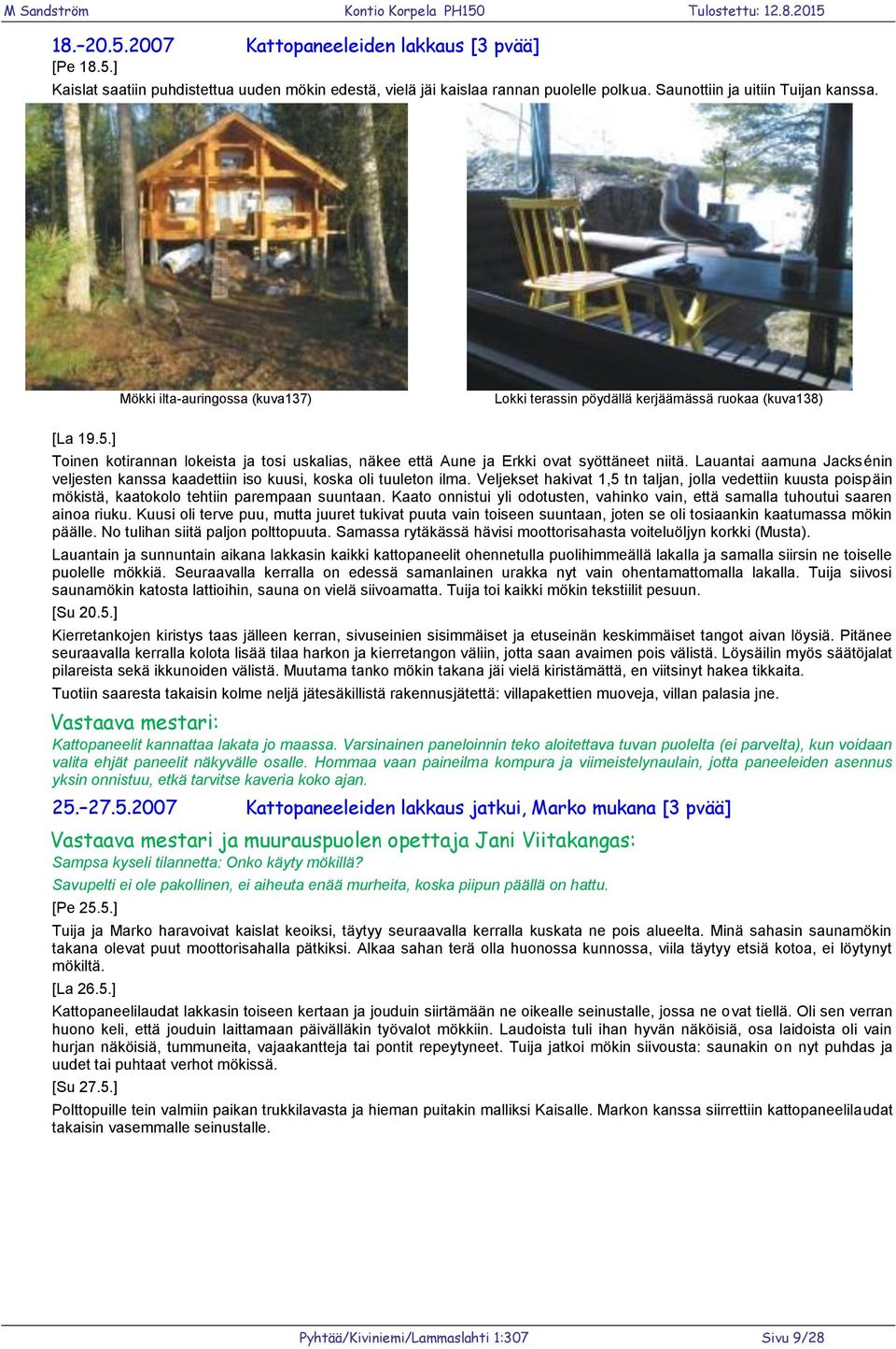 Lauantai aamuna Jacksénin veljesten kanssa kaadettiin iso kuusi, koska oli tuuleton ilma.