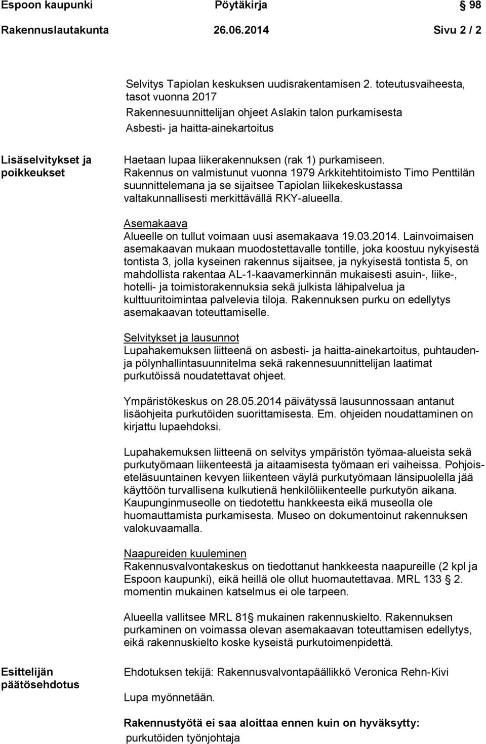 purkamiseen. Rakennus on valmistunut vuonna 1979 Arkkitehtitoimisto Timo Penttilän suunnittelemana ja se sijaitsee Tapiolan liikekeskustassa valtakunnallisesti merkittävällä RKY-alueella.