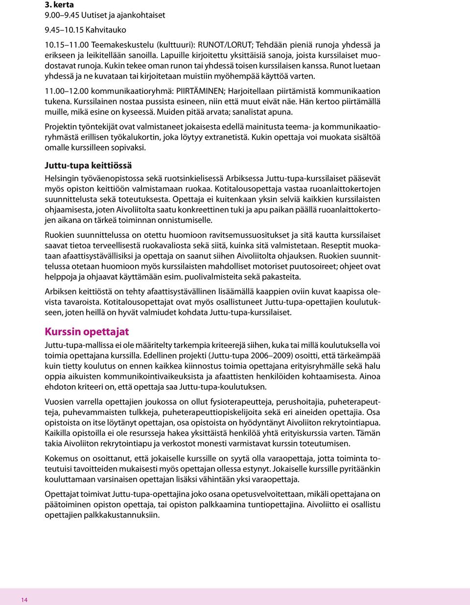 Runot luetaan yhdessä ja ne kuvataan tai kirjoitetaan muistiin myöhempää käyttöä varten. 11.00 12.00 kommunikaatioryhmä: PIIRTÄMINEN; Harjoitellaan piirtämistä kommunikaation tukena.