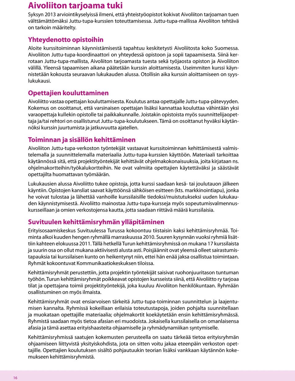 Aivoliiton Juttu-tupa-koordinaattori on yhteydessä opistoon ja sopii tapaamisesta. Siinä kerrotaan Juttu-tupa-mallista, Aivoliiton tarjoamasta tuesta sekä työjaosta opiston ja Aivoliiton välillä.