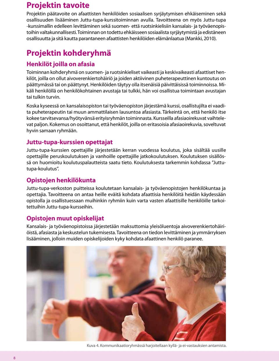 Toiminnan on todettu ehkäisseen sosiaalista syrjäytymistä ja edistäneen osallisuutta ja sitä kautta parantaneen afaattisten henkilöiden elämänlaatua (Mankki, 2010).