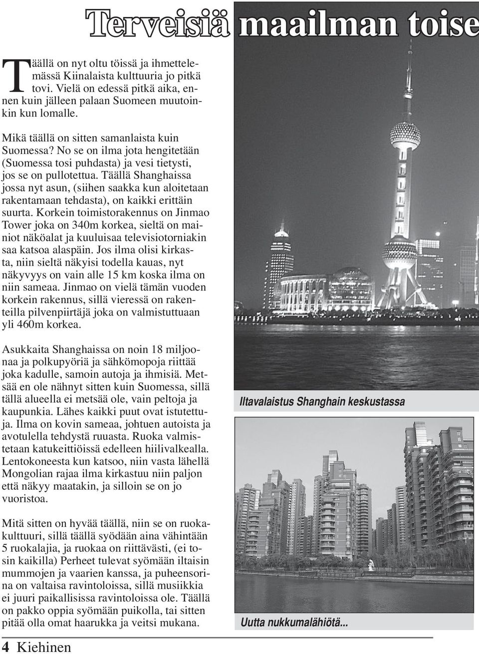 Täällä Shanghaissa jossa nyt asun, (siihen saakka kun aloitetaan rakentamaan tehdasta), on kaikki erittäin suurta.