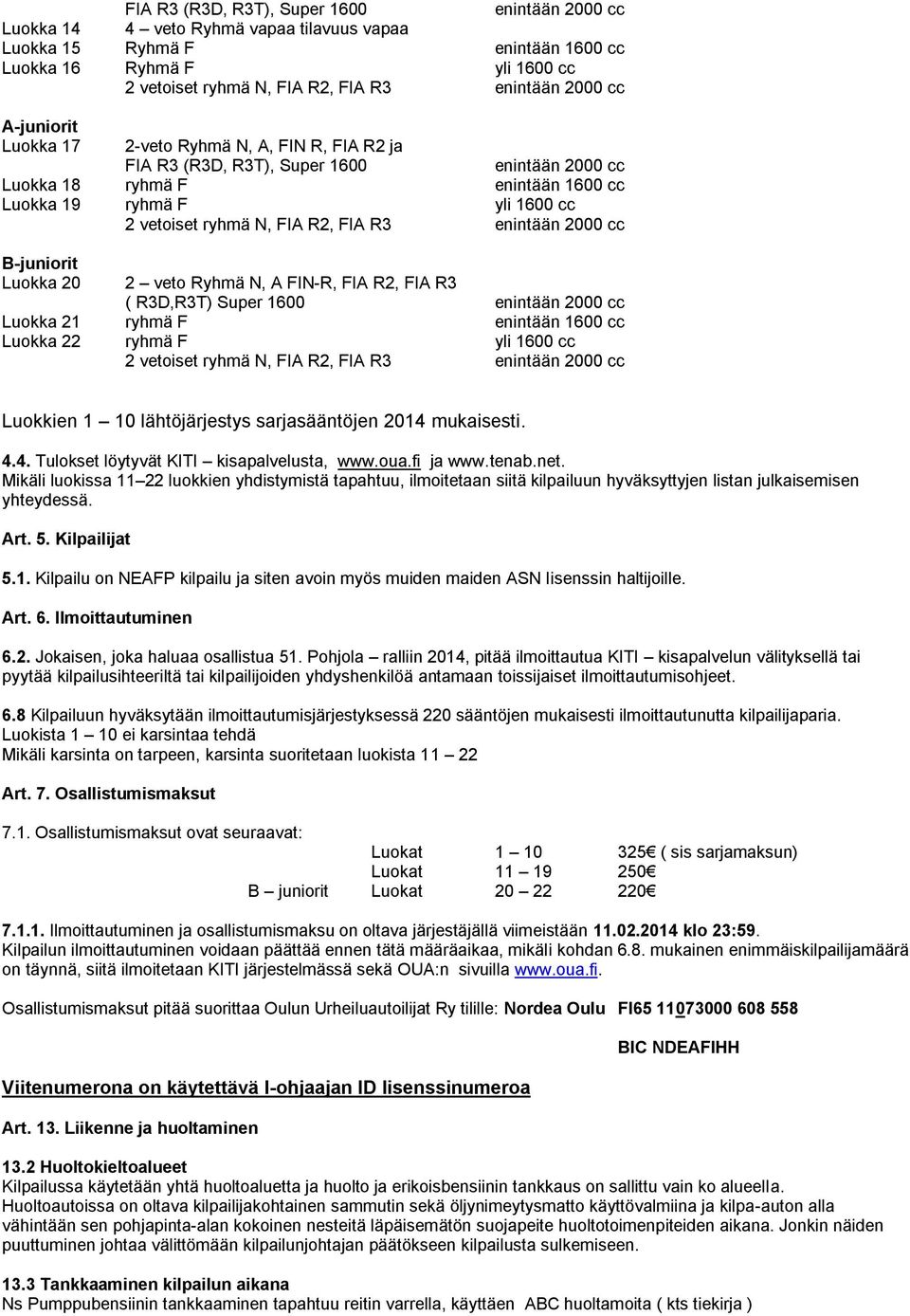 Super 1600 enintään 2000 cc Luokka 21 ryhmä F enintään 1600 cc Luokka 22 ryhmä F yli 1600 cc Luokkien 1 10 lähtöjärjestys sarjasääntöjen 2014 mukaisesti. 4.4. Tulokset löytyvät KITI kisapalvelusta, www.