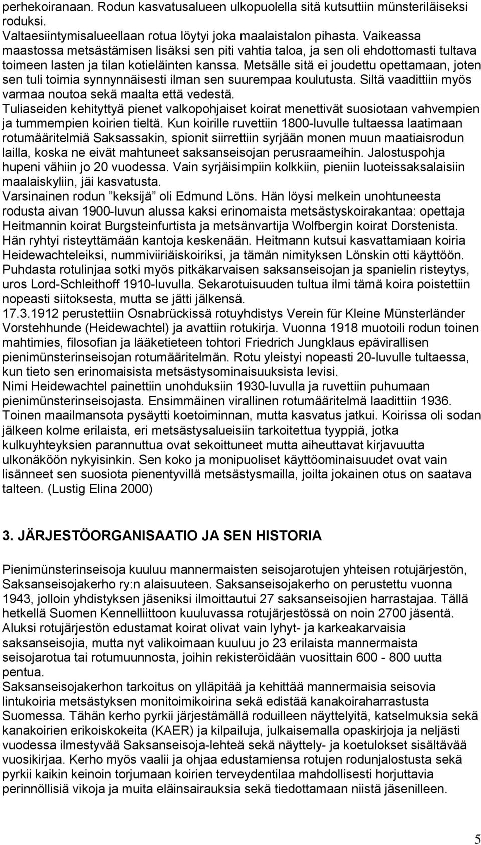 Metsälle sitä ei joudettu opettamaan, joten sen tuli toimia synnynnäisesti ilman sen suurempaa koulutusta. Siltä vaadittiin myös varmaa noutoa sekä maalta että vedestä.