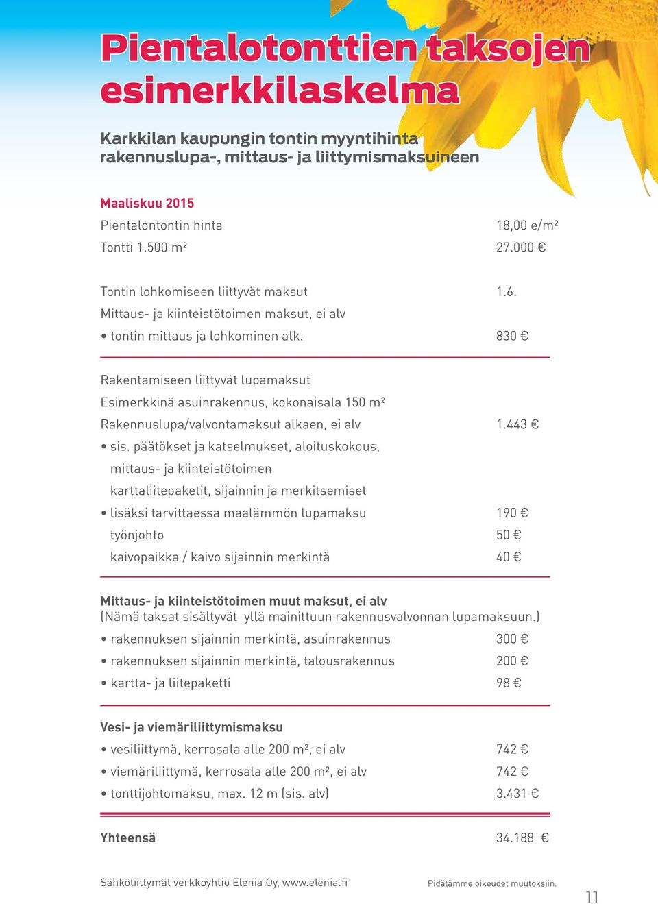 830 Rakentamiseen liittyvät lupamaksut Esimerkkinä asuinrakennus, kokonaisala 150 m² Rakennuslupa/valvontamaksut alkaen, ei alv 1.443 sis.