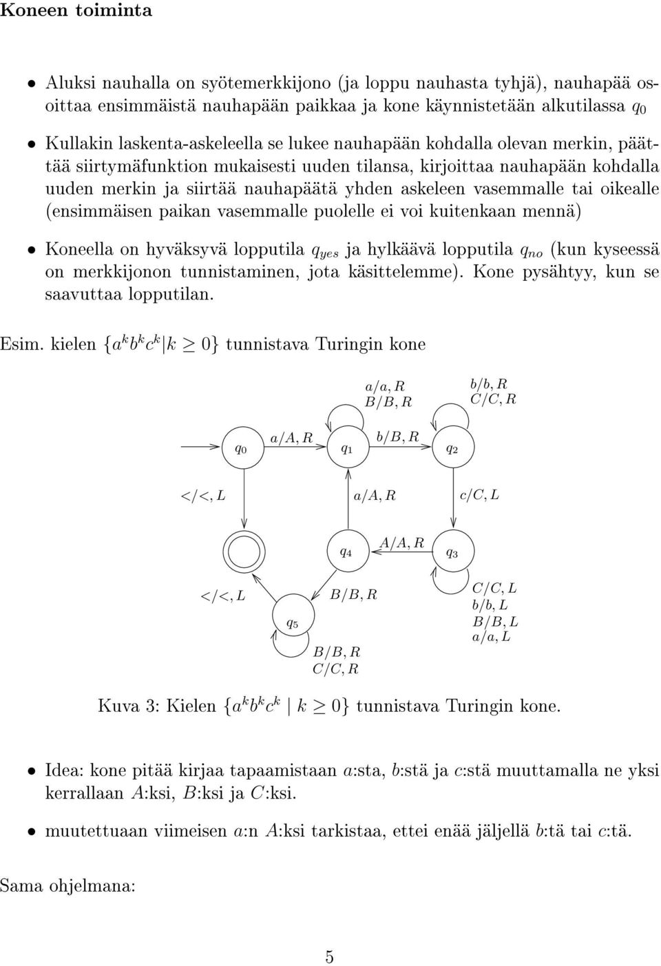 (ensimmäisen paikan vasemmalle puolelle ei voi kuitenkaan mennä) Koneella on hyväksyvä lopputila q yes ja hylkäävä lopputila q no (kun kyseessä on merkkijonon tunnistaminen, jota käsittelemme).