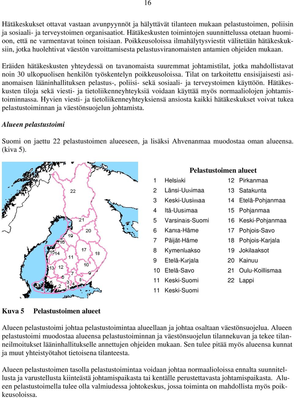 Poikkeusoloissa ilmahälytysviestit välitetään hätäkeskuksiin, jotka huolehtivat väestön varoittamisesta pelastusviranomaisten antamien ohjeiden mukaan.