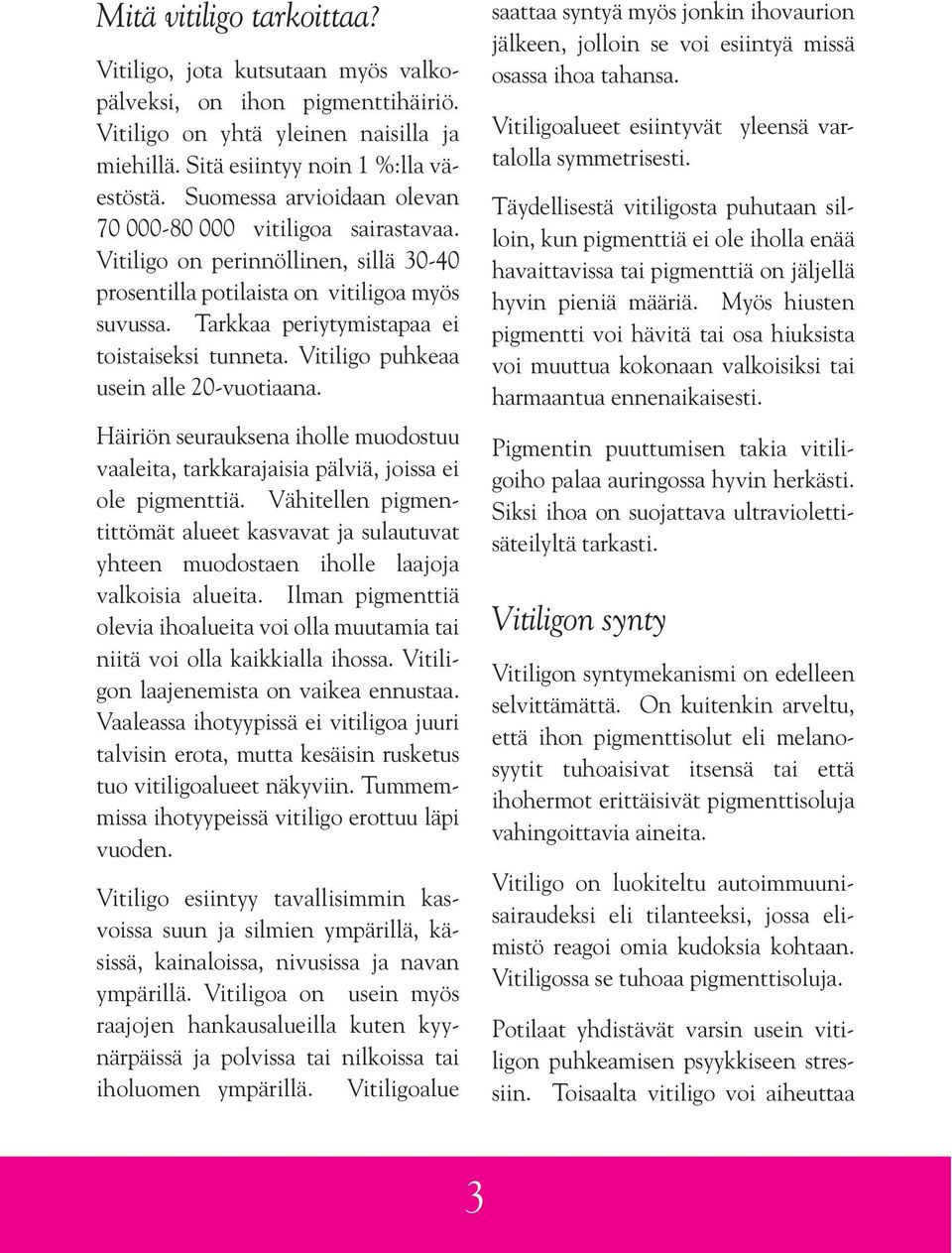 Tarkkaa periytymistapaa ei toistaiseksi tunneta. Vitiligo puhkeaa usein alle 20-vuotiaana. Häiriön seurauksena iholle muodostuu vaaleita, tarkkarajaisia pälviä, joissa ei ole pigmenttiä.