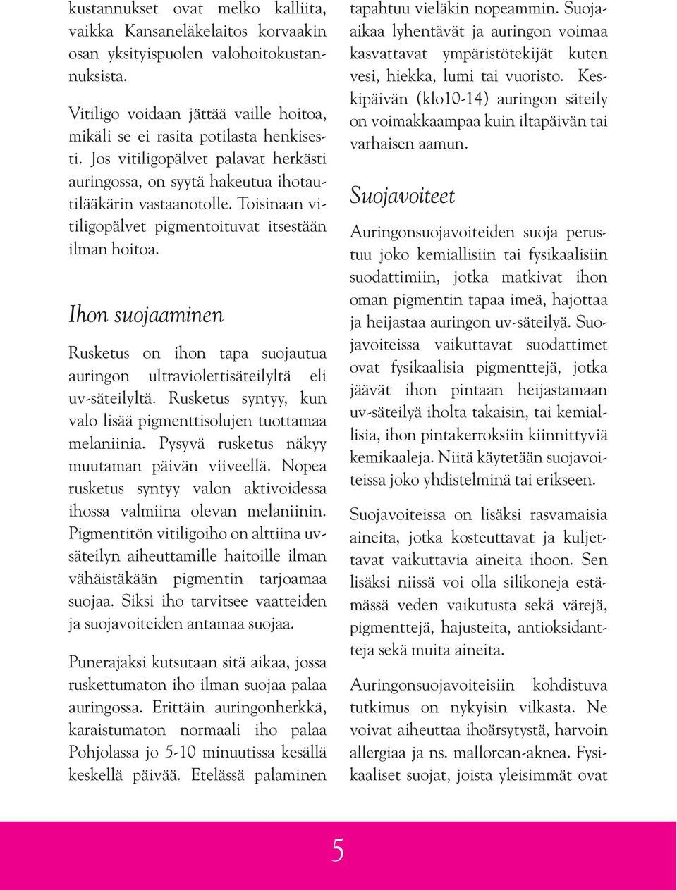 Ihon suojaaminen Rusketus on ihon tapa suojautua auringon ultraviolettisäteilyltä eli uv-säteilyltä. Rusketus syntyy, kun valo lisää pigmenttisolujen tuottamaa melaniinia.