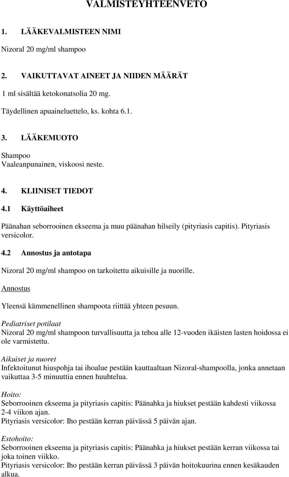 Annostus Yleensä kämmenellinen shampoota riittää yhteen pesuun. Pediatriset potilaat Nizoral 20 mg/ml shampoon turvallisuutta ja tehoa alle 12-vuoden ikäisten lasten hoidossa ei ole varmistettu.