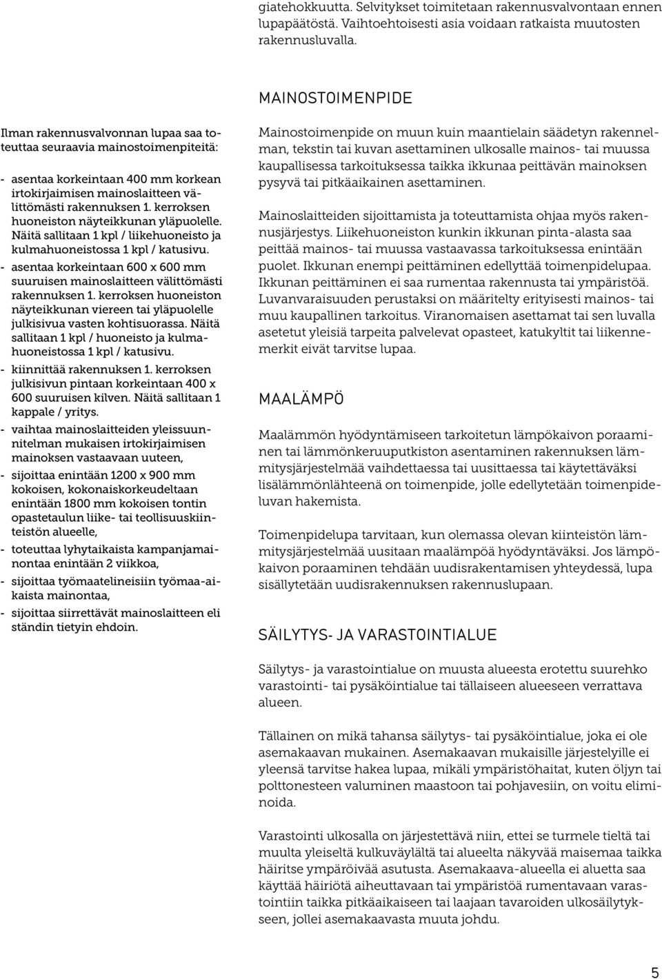 Näitä sallitaan 1 kpl / liikehuoneisto ja kulmahuoneistossa 1 kpl / katusivu. asentaa korkeintaan 600 x 600 mm suuruisen mainoslaitteen välittömästi rakennuksen 1.