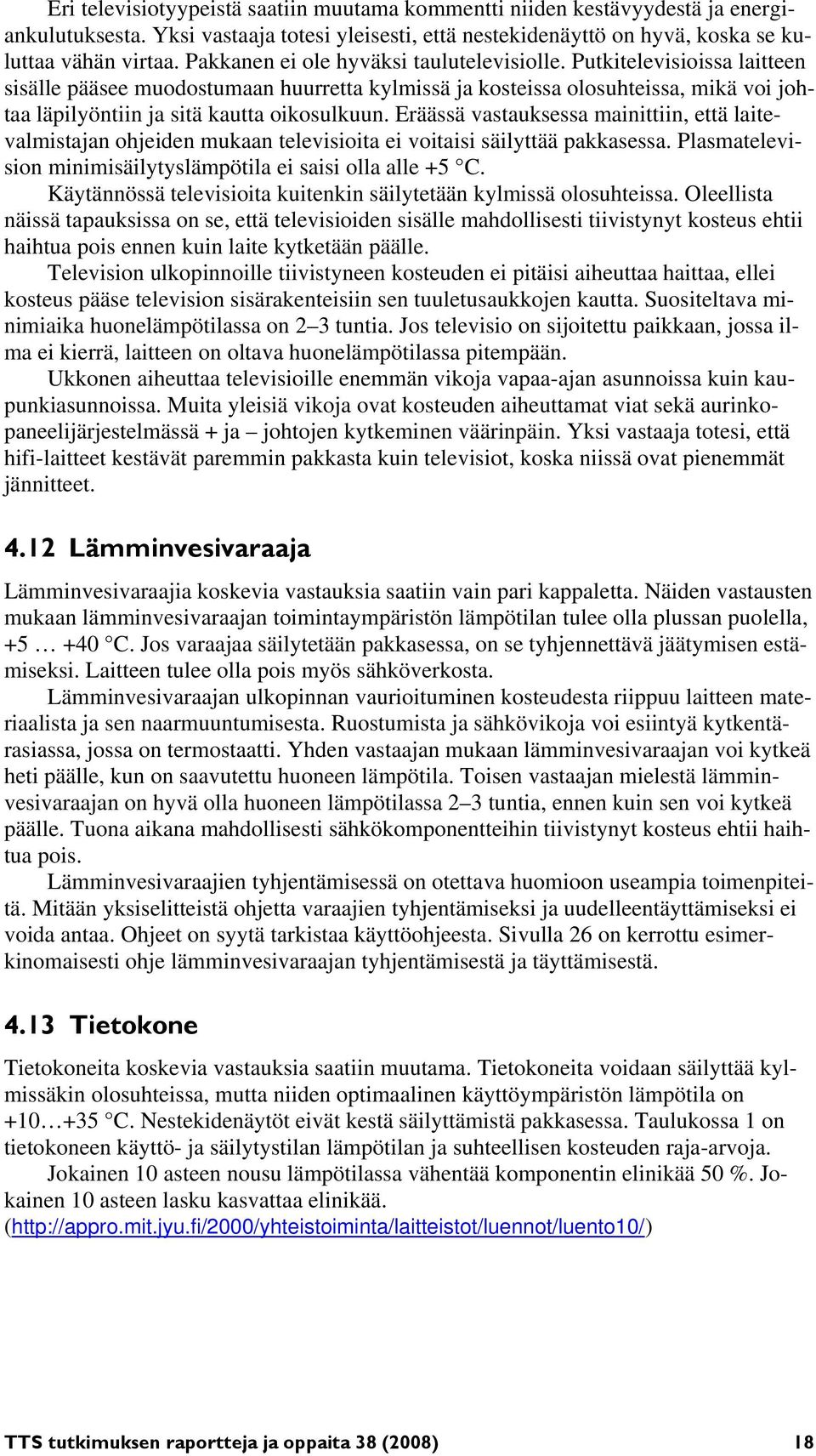 Putkitelevisioissa laitteen sisälle pääsee muodostumaan huurretta kylmissä ja kosteissa olosuhteissa, mikä voi johtaa läpilyöntiin ja sitä kautta oikosulkuun.