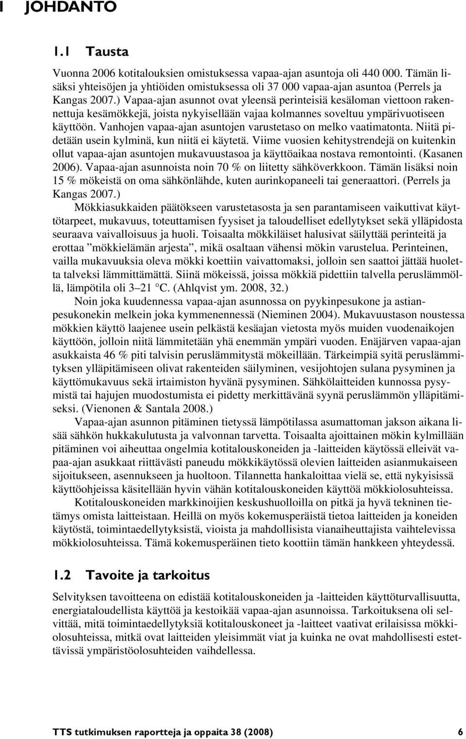 Vanhojen vapaa-ajan asuntojen varustetaso on melko vaatimatonta. Niitä pidetään usein kylminä, kun niitä ei käytetä.