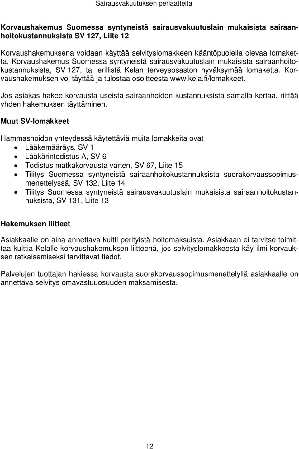 Korvaushakemuksen voi täyttää ja tulostaa osoitteesta www.kela.fi/lomakkeet. Jos asiakas hakee korvausta useista sairaanhoidon kustannuksista samalla kertaa, riittää yhden hakemuksen täyttäminen.