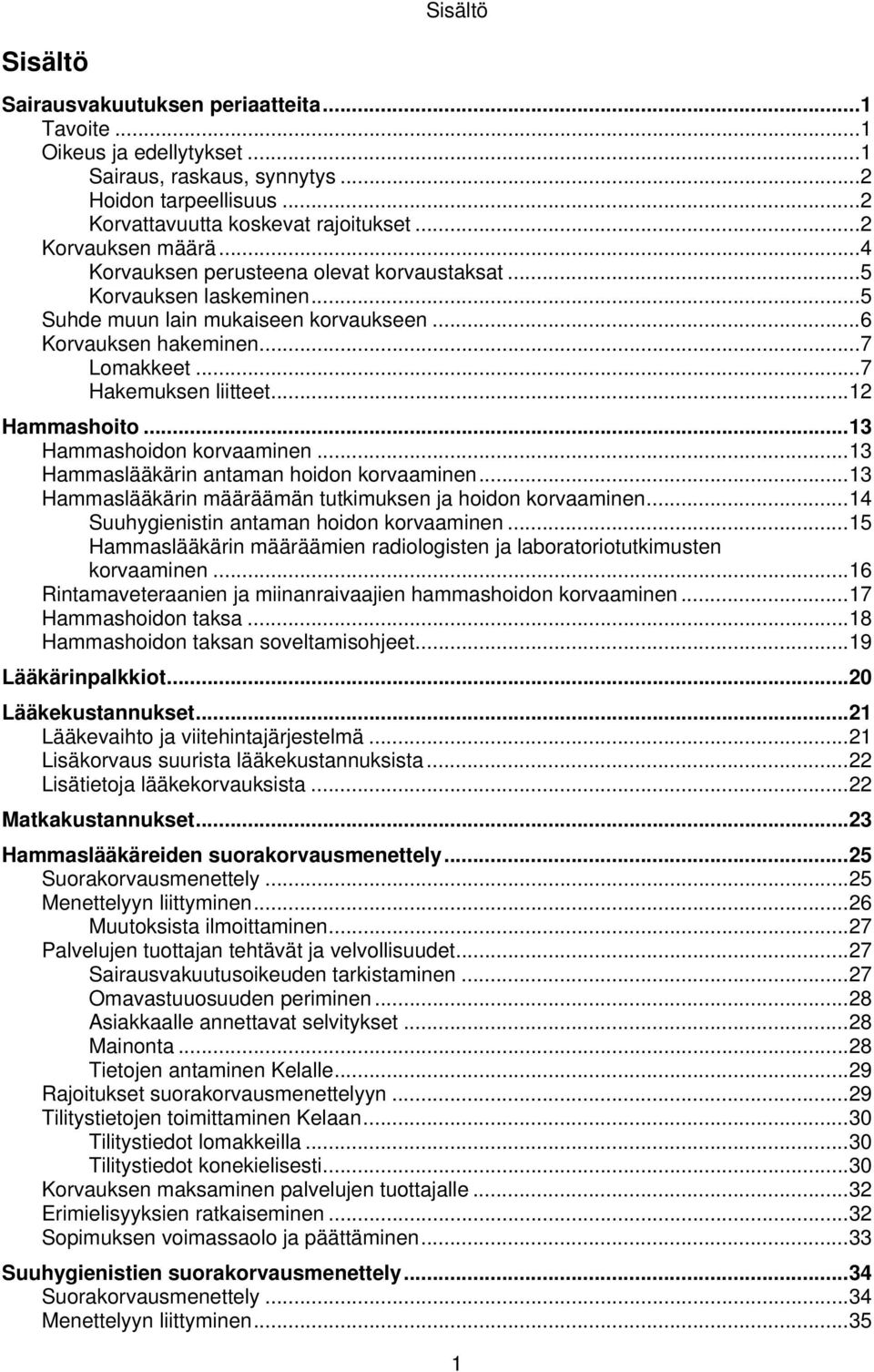 .. 7 Hakemuksen liitteet... 12 Hammashoito... 13 Hammashoidon korvaaminen... 13 Hammaslääkärin antaman hoidon korvaaminen... 13 Hammaslääkärin määräämän tutkimuksen ja hoidon korvaaminen.