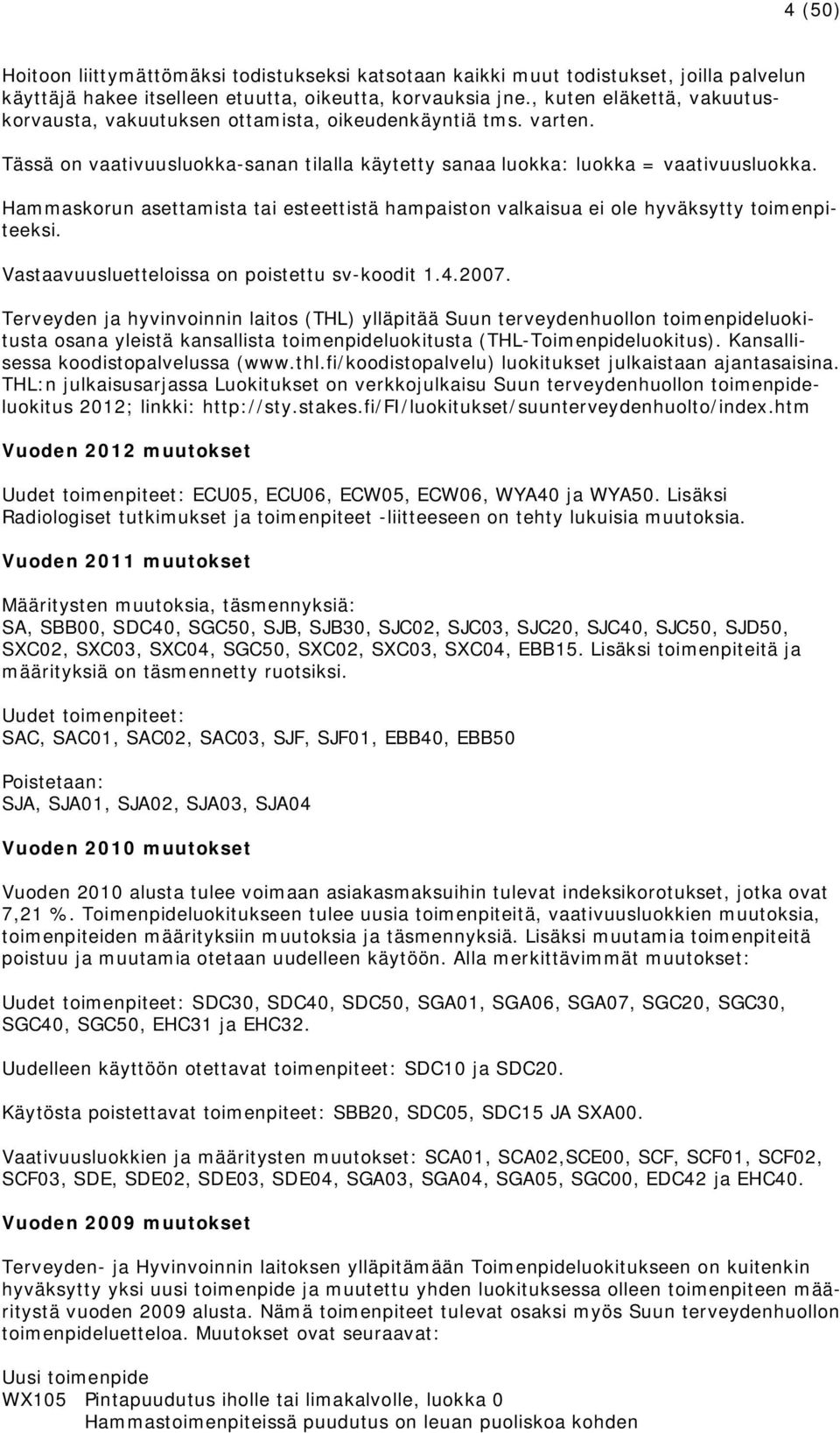 Hammaskorun asettamista tai esteettistä hampaiston valkaisua ei ole hyväksytty toimenpiteeksi. Vastaavuusluetteloissa on poistettu sv-koodit 1.4.2007.