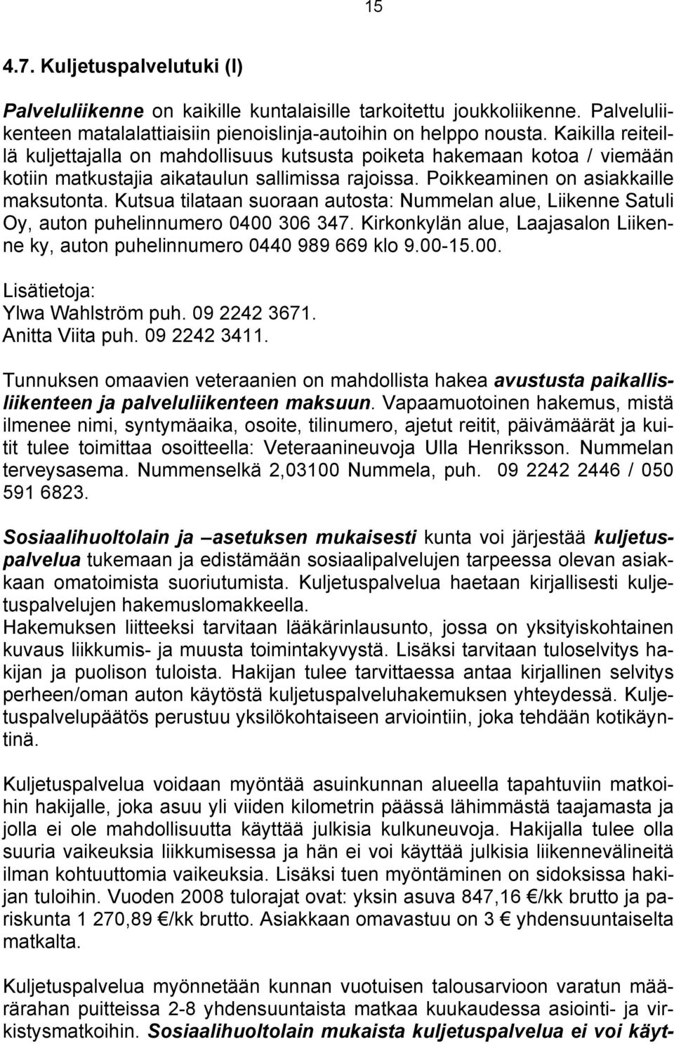 Kutsua tilataan suoraan autosta: Nummelan alue, Liikenne Satuli Oy, auton puhelinnumero 0400 306 347. Kirkonkylän alue, Laajasalon Liikenne ky, auton puhelinnumero 0440 989 669 klo 9.00-15.00. Ylwa Wahlström puh.