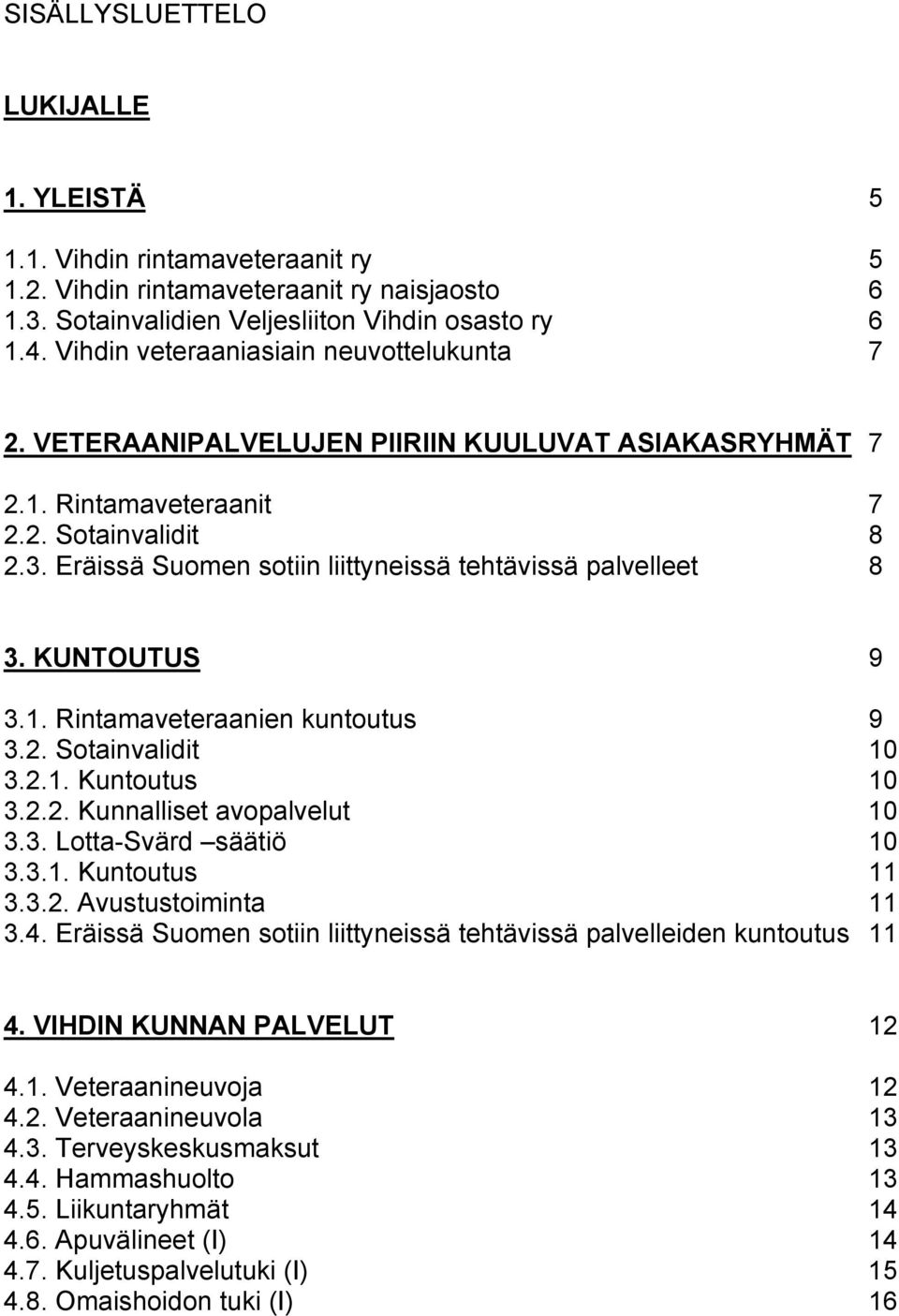 Eräissä Suomen sotiin liittyneissä tehtävissä palvelleet 8 3. KUNTOUTUS 9 3.1. Rintamaveteraanien kuntoutus 9 3.2. Sotainvalidit 10 3.2.1. Kuntoutus 10 3.2.2. Kunnalliset avopalvelut 10 3.3. Lotta-Svärd säätiö 10 3.