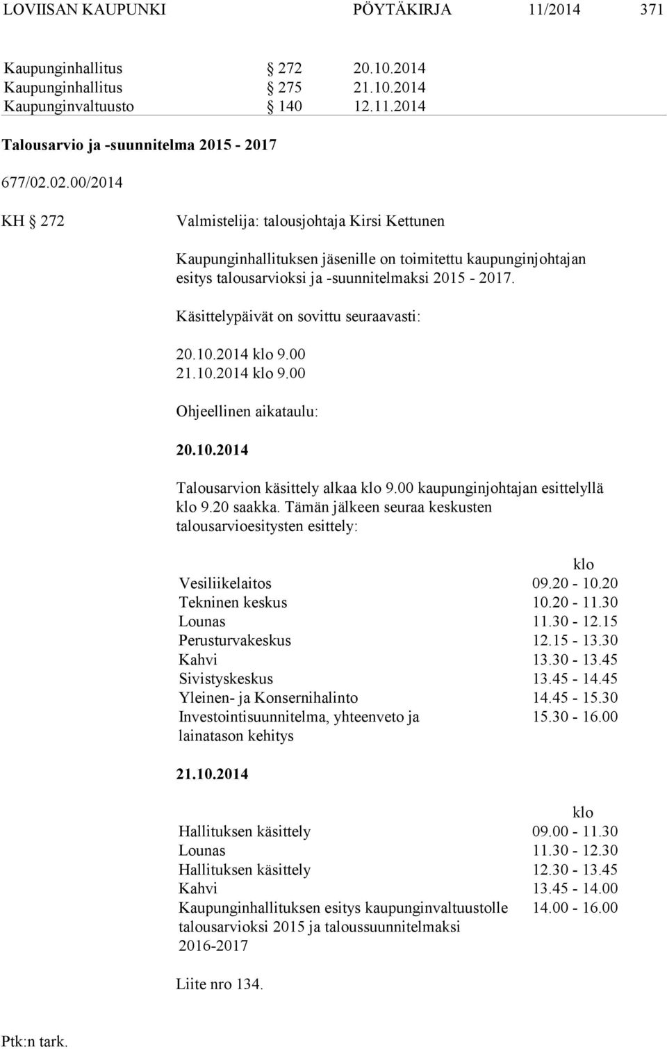 Käsittelypäivät on sovittu seuraavasti: 20.10.2014 klo 9.00 21.10.2014 klo 9.00 Ohjeellinen aikataulu: 20.10.2014 Talousarvion käsittely alkaa klo 9.00 kaupunginjohtajan esittelyllä klo 9.20 saakka.