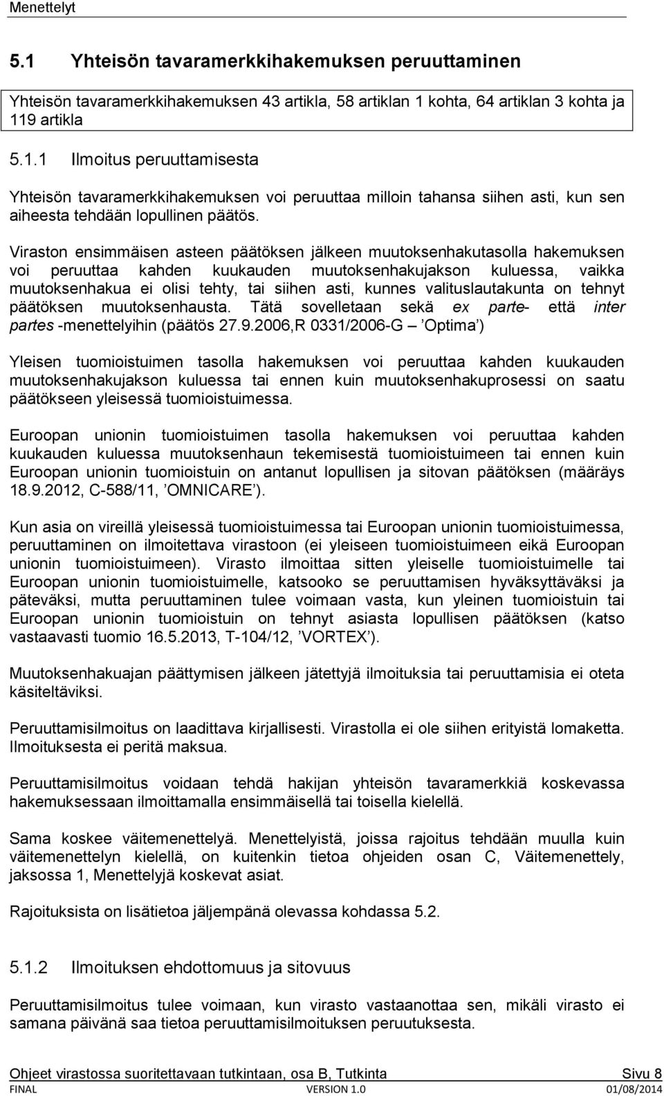 kunnes valituslautakunta on tehnyt päätöksen muutoksenhausta. Tätä sovelletaan sekä ex parte- että inter partes -menettelyihin (päätös 27.9.