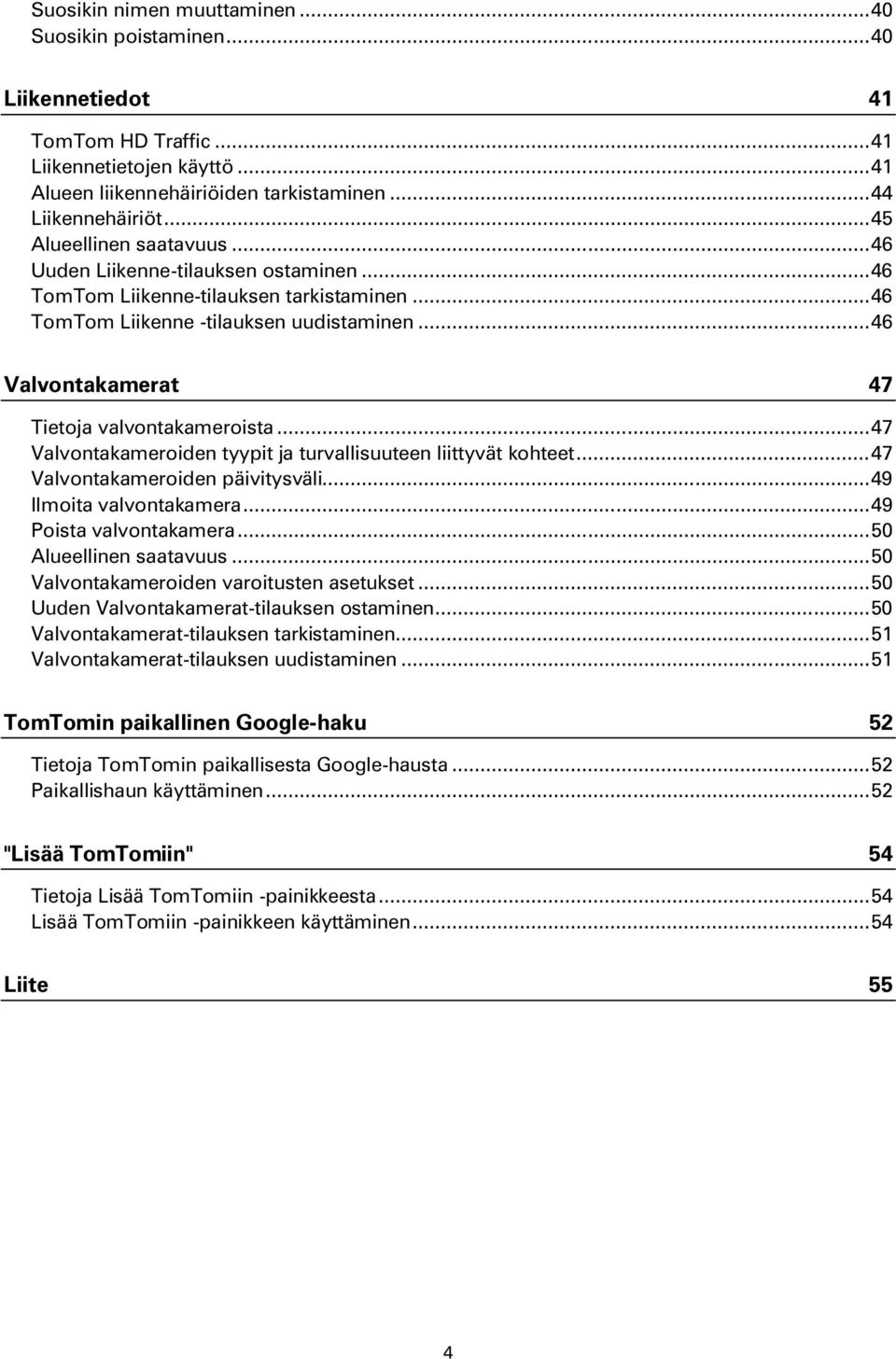 .. 46 Valvontakamerat 47 Tietoja valvontakameroista... 47 Valvontakameroiden tyypit ja turvallisuuteen liittyvät kohteet... 47 Valvontakameroiden päivitysväli... 49 Ilmoita valvontakamera.