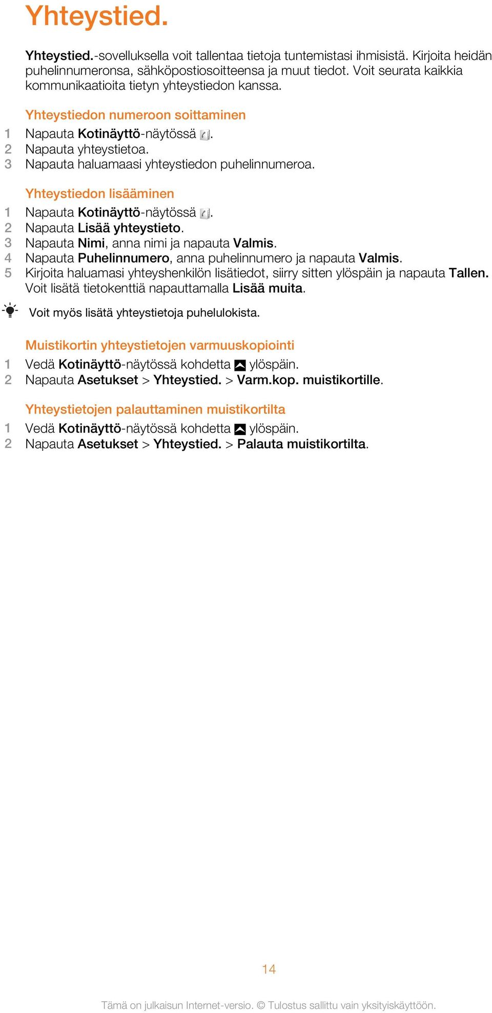 3 Napauta haluamaasi yhteystiedon puhelinnumeroa. Yhteystiedon lisääminen 1 Napauta Kotinäyttö-näytössä. 2 Napauta Lisää yhteystieto. 3 Napauta Nimi, anna nimi ja napauta Valmis.