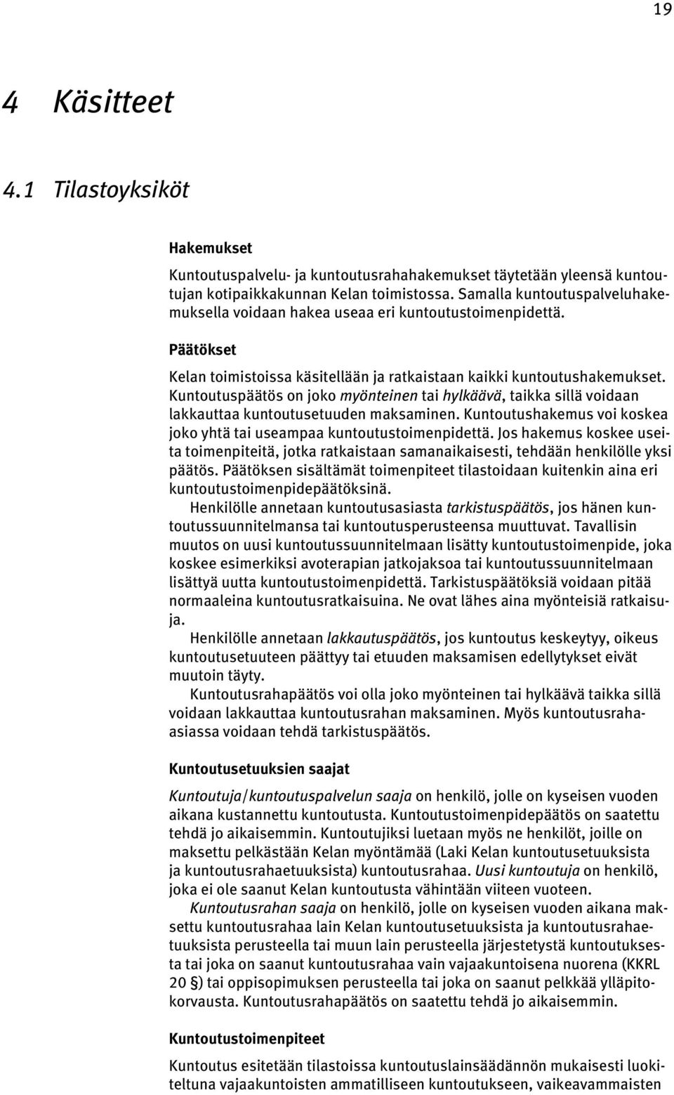 Kuntoutuspäätös on joko myönteinen tai hylkäävä, taikka sillä voidaan lakkauttaa kuntoutusetuuden maksaminen. Kuntoutushakemus voi koskea joko yhtä tai useampaa kuntoutustoimenpidettä.