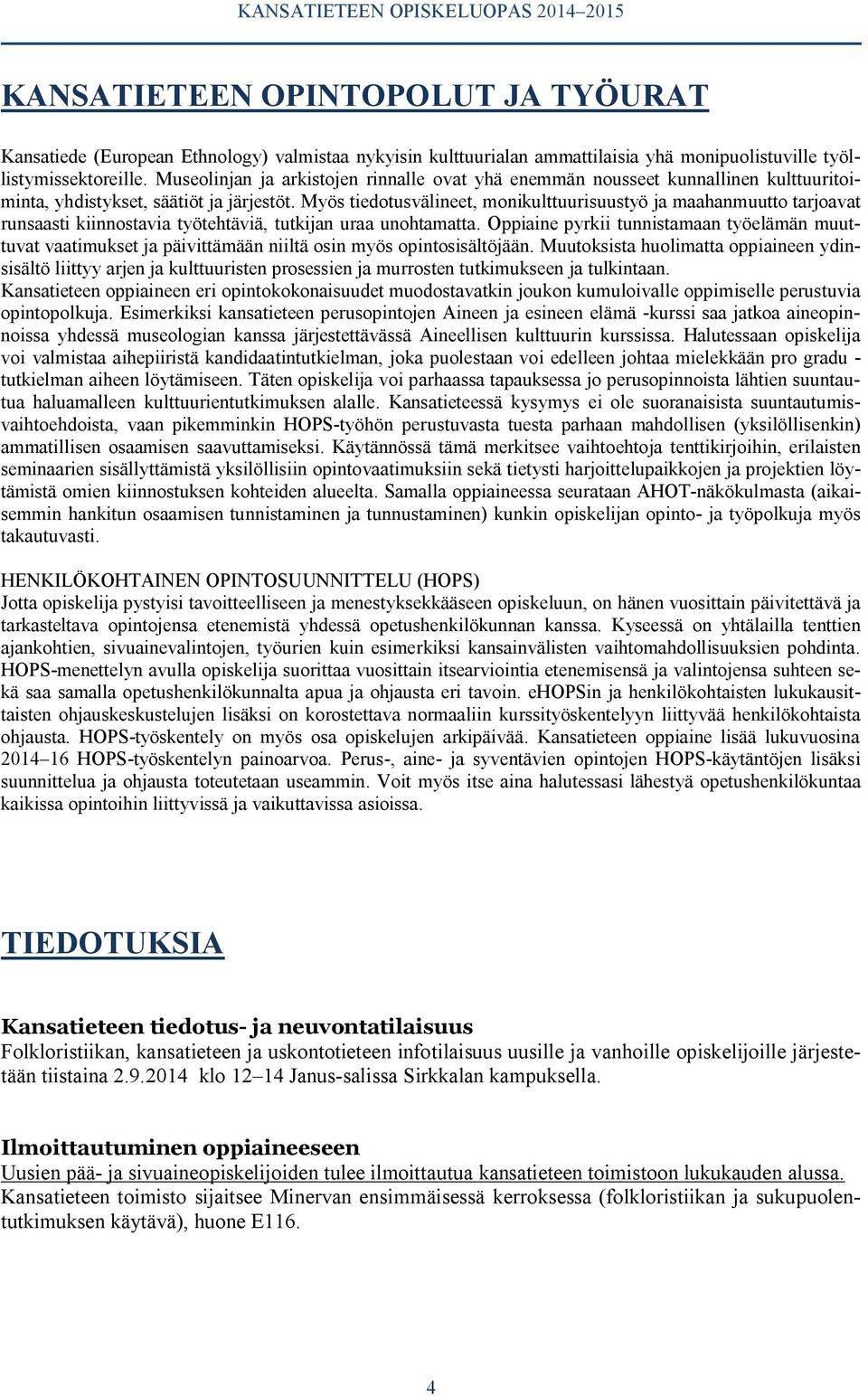 Myös tiedotusvälineet, monikulttuurisuustyö ja maahanmuutto tarjoavat runsaasti kiinnostavia työtehtäviä, tutkijan uraa unohtamatta.