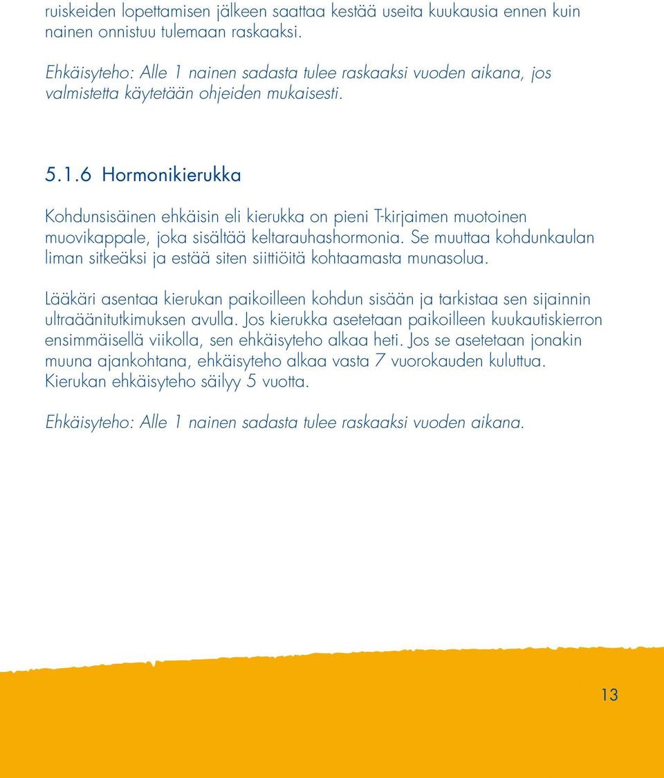 Se muuttaa kohdunkaulan liman sitkeäksi ja estää siten siittiöitä kohtaamasta munasolua. Lääkäri asentaa kierukan paikoilleen kohdun sisään ja tarkistaa sen sijainnin ultraäänitutkimuksen avulla.