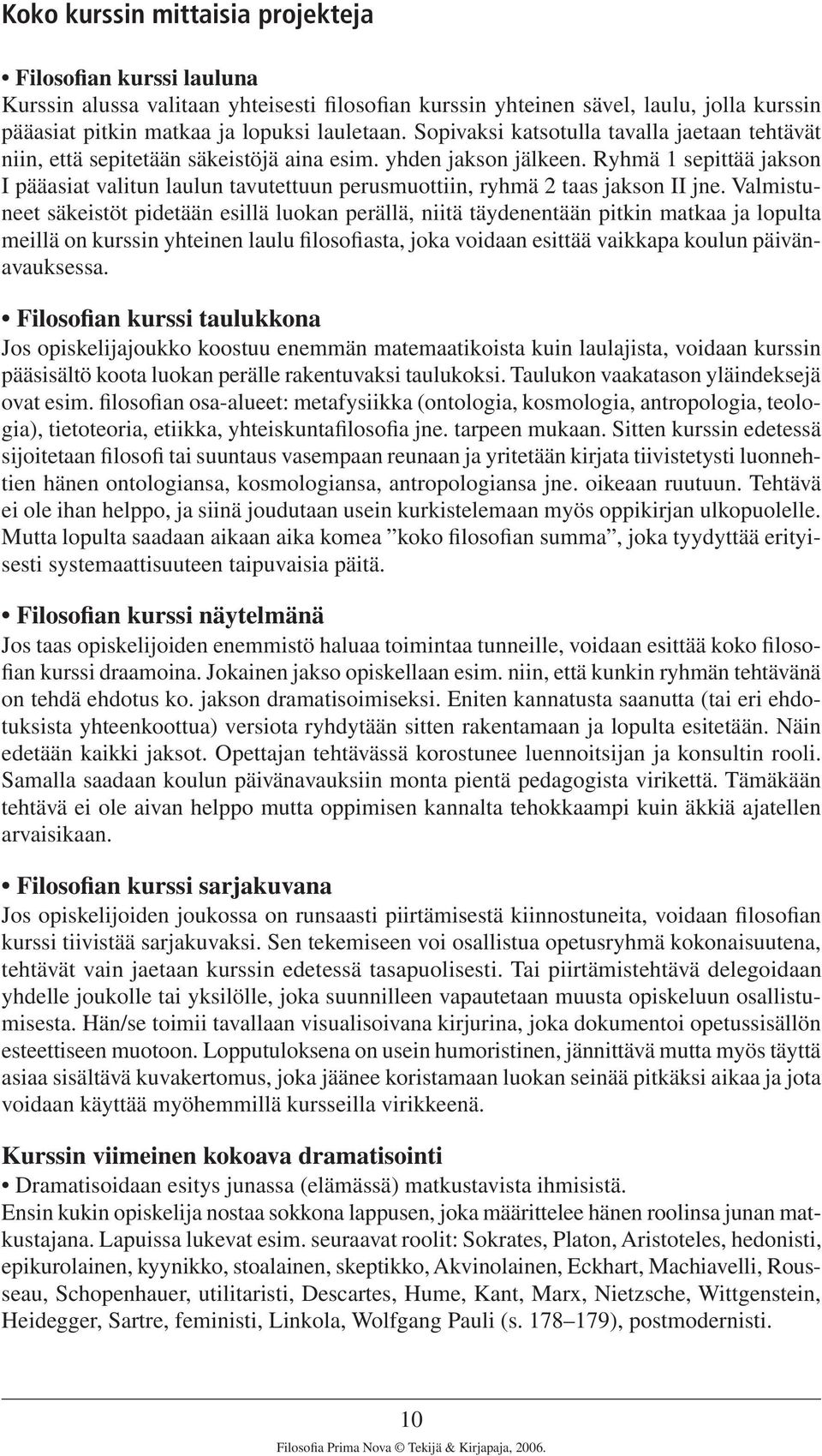 Ryhmä 1 sepittää jakson I pääasiat valitun laulun tavutettuun perusmuottiin, ryhmä 2 taas jakson II jne.