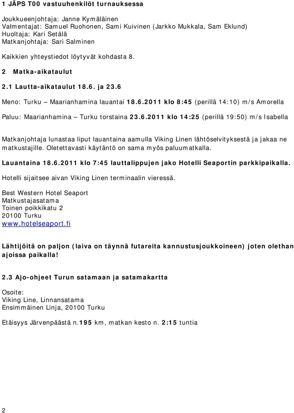 6.2011 klo 14:25 (perillä 19:50) m/s Isabella Matkanjohtaja lunastaa liput lauantaina aamulla Viking Linen lähtöselvityksestä ja jakaa ne matkustajille.