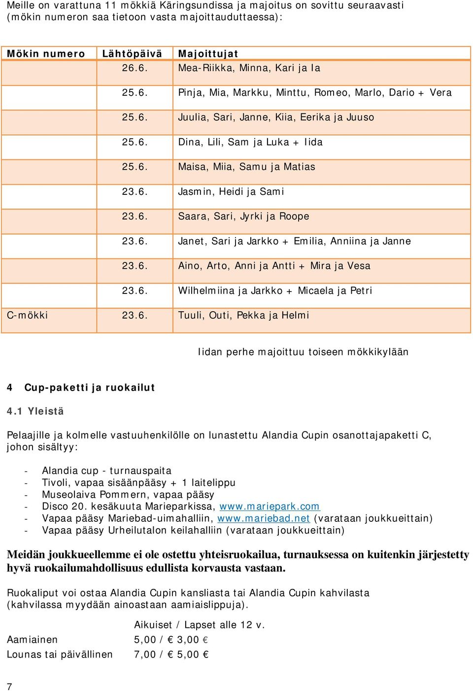 6. Jasmin, Heidi ja Sami 23.6. Saara, Sari, Jyrki ja Roope 23.6. Janet, Sari ja Jarkko + Emilia, Anniina ja Janne 23.6. Aino, Arto, Anni ja Antti + Mira ja Vesa 23.6. Wilhelmiina ja Jarkko + Micaela ja Petri C-mökki 23.