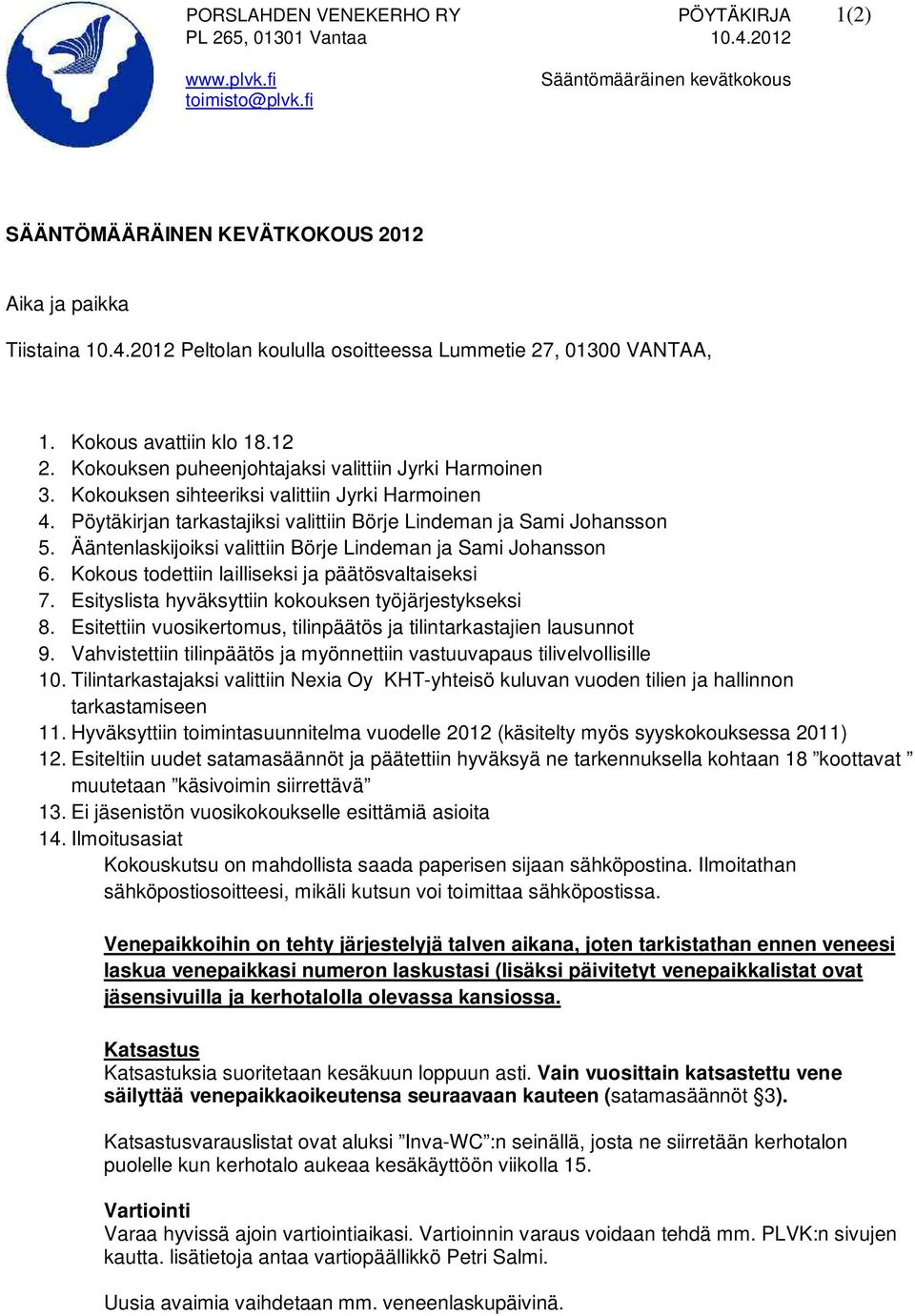 Pöytäkirjan tarkastajiksi valittiin Börje Lindeman ja Sami Johansson 5. Ääntenlaskijoiksi valittiin Börje Lindeman ja Sami Johansson 6. Kokous todettiin lailliseksi ja päätösvaltaiseksi 7.