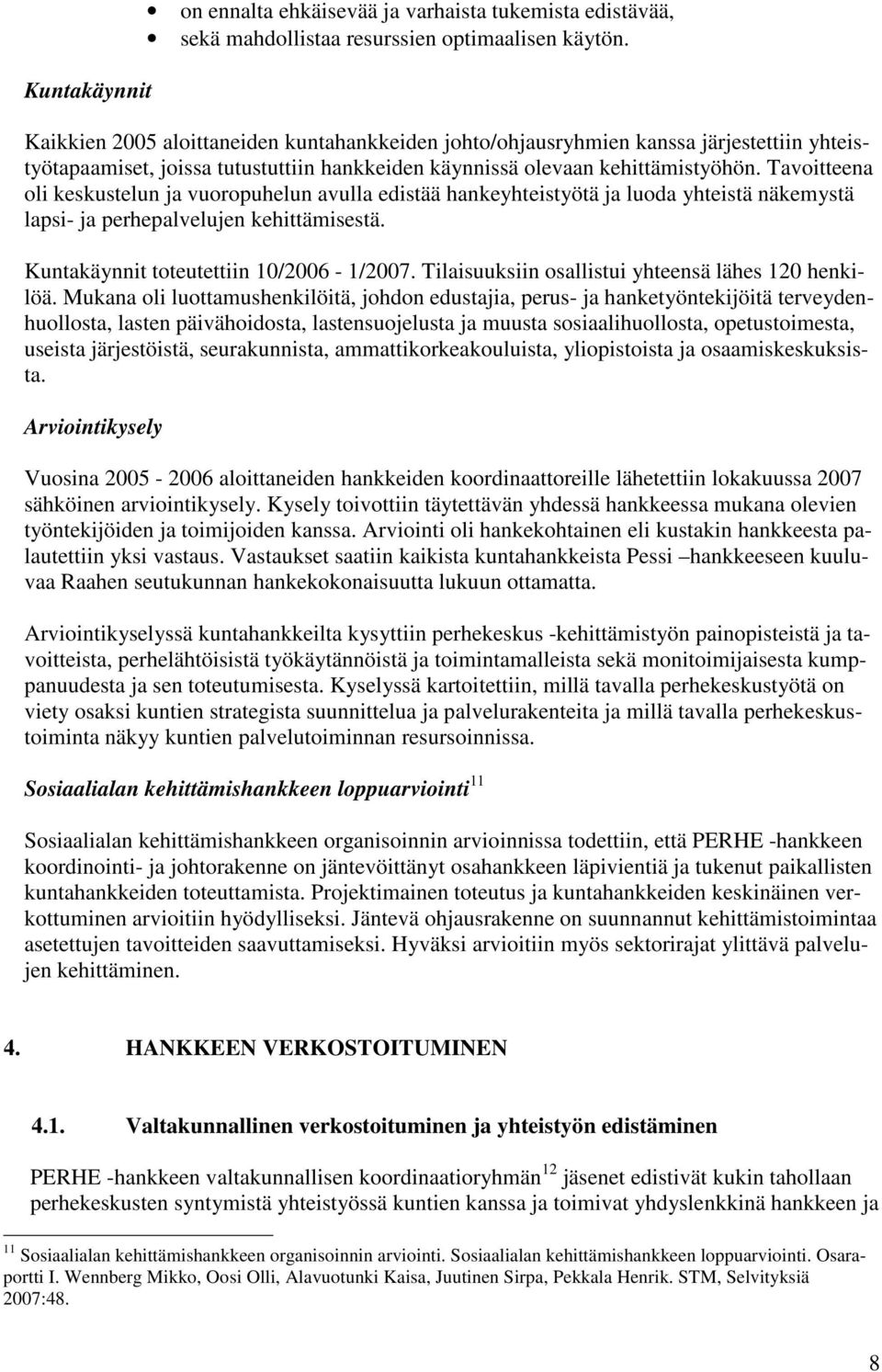 Tavoitteena oli keskustelun ja vuoropuhelun avulla edistää hankeyhteistyötä ja luoda yhteistä näkemystä lapsi- ja perhepalvelujen kehittämisestä. Kuntakäynnit toteutettiin 10/2006-1/2007.