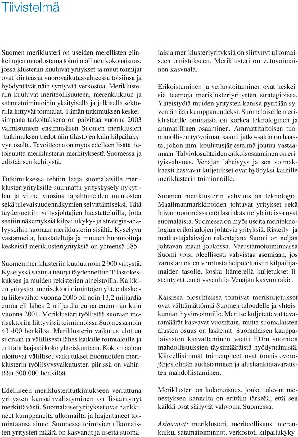 Tämän tutkimuksen keskeisimpänä tarkoituksena on päivittää vuonna 2003 valmistuneen ensimmäisen Suomen meriklusteri -tutkimuksen tiedot niin tilastojen kuin kilpailukyvyn osalta.