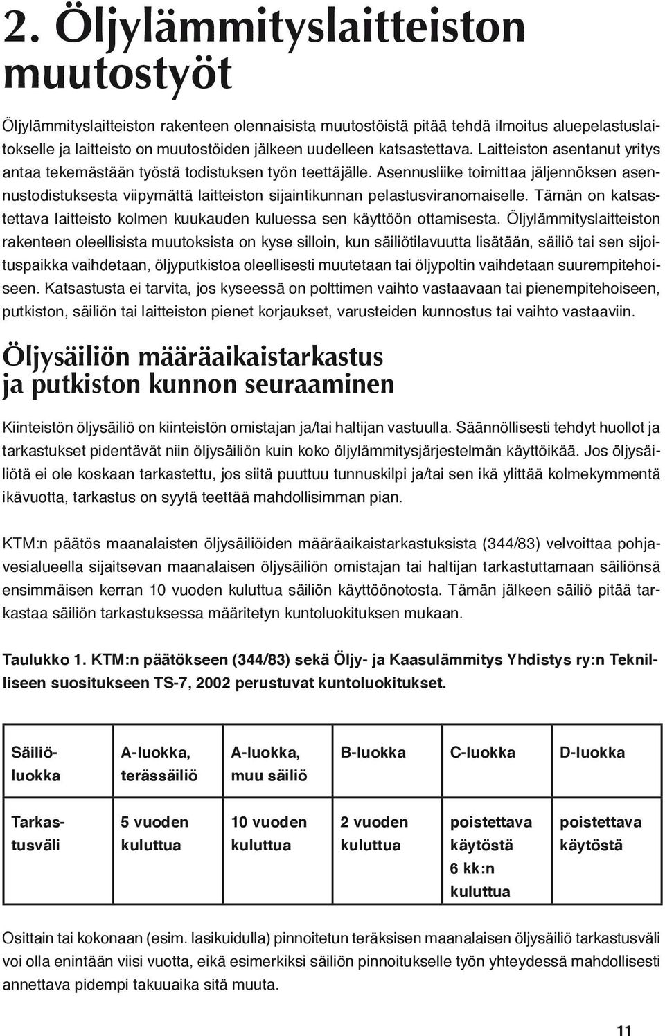 Asennusliike toimittaa jäljennöksen asennustodistuksesta viipymättä laitteiston sijaintikunnan pelastusviranomaiselle.