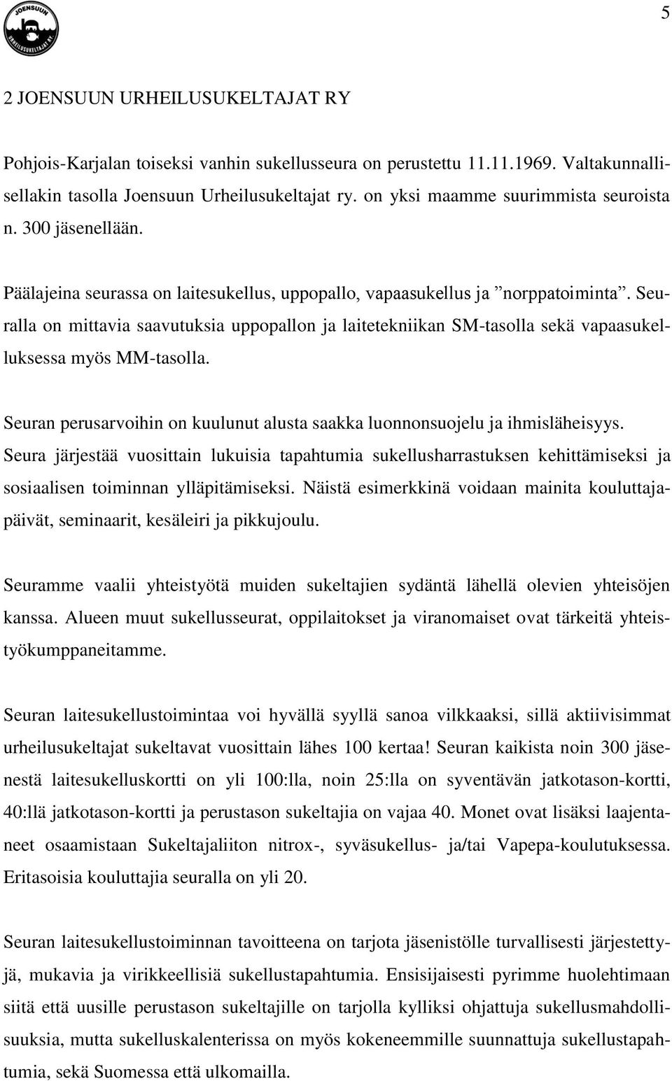 Seuralla on mittavia saavutuksia uppopallon ja laitetekniikan SM-tasolla sekä vapaasukelluksessa myös MM-tasolla. Seuran perusarvoihin on kuulunut alusta saakka luonnonsuojelu ja ihmisläheisyys.