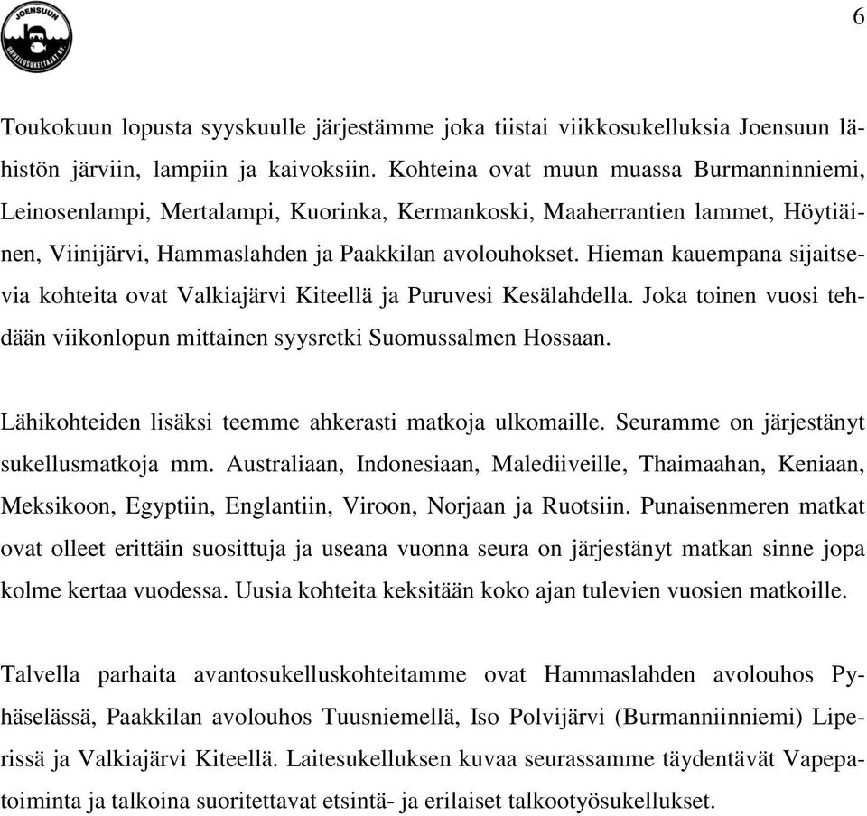 Hieman kauempana sijaitsevia kohteita ovat Valkiajärvi Kiteellä ja Puruvesi Kesälahdella. Joka toinen vuosi tehdään viikonlopun mittainen syysretki Suomussalmen Hossaan.