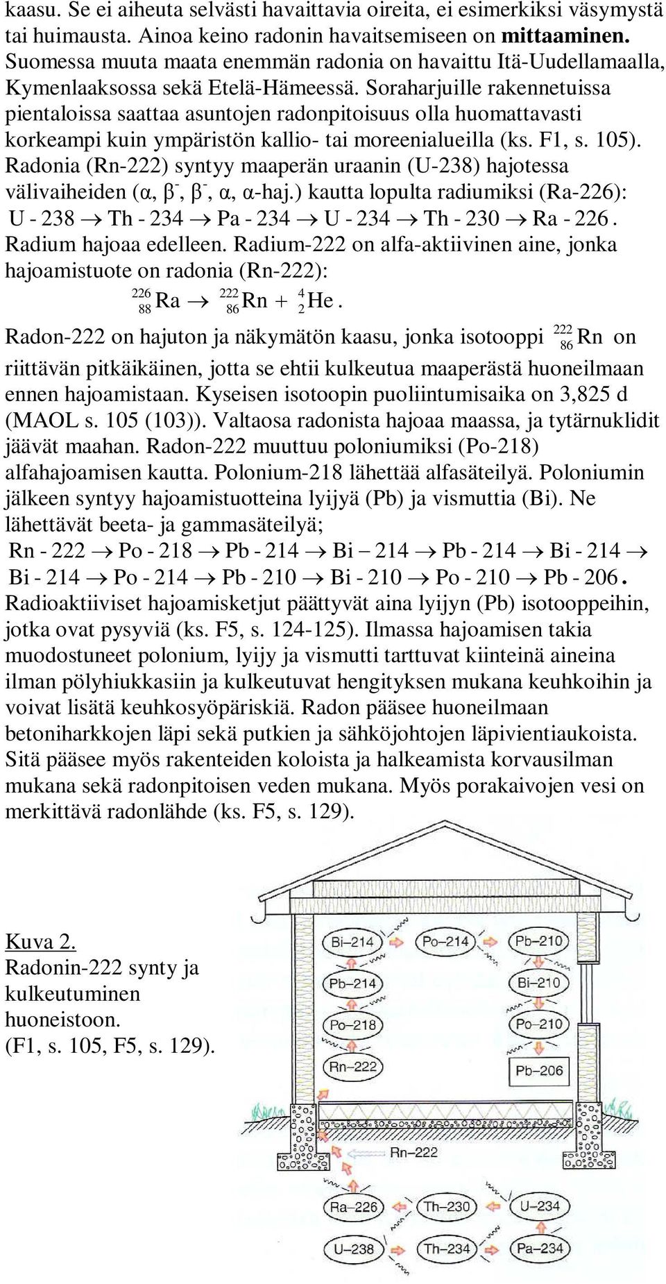 Soraharjuille rakennetuissa pientaloissa saattaa asuntojen radonpitoisuus olla huomattavasti korkeampi kuin ympäristön kallio- tai moreenialueilla (ks. F1, s. 105).